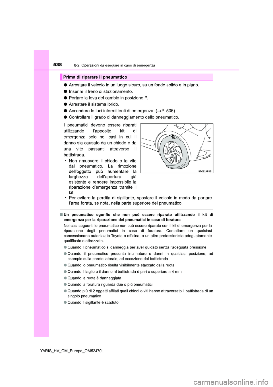 TOYOTA YARIS HATCHBACK 2017  Manuale duso (in Italian) 5388-2. Operazioni da eseguire in caso di emergenza
YARIS_HV_OM_Europe_OM52J70L
●Arrestare il veicolo in un luogo sicuro, su un fondo solido e in piano. 
● Inserire il freno di stazionamento. 
●