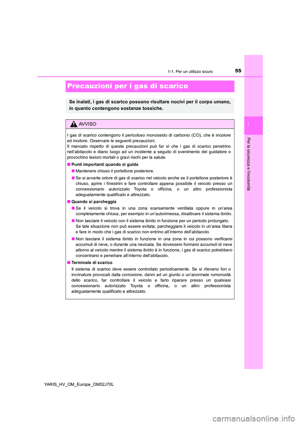 TOYOTA YARIS HATCHBACK 2017 Manuale duso (in Italian) 551-1. Per un utilizzo sicuro
1
Per la sicurezza e l’incolumità
YARIS_HV_OM_Europe_OM52J70L
Precauzioni per i gas di scarico
Se inalati, i gas di scarico possono risultare nocivi per il corpo umano TOYOTA YARIS HATCHBACK 2017 Manuale duso (in Italian) 551-1. Per un utilizzo sicuro
1
Per la sicurezza e l’incolumità
YARIS_HV_OM_Europe_OM52J70L
Precauzioni per i gas di scarico
Se inalati, i gas di scarico possono risultare nocivi per il corpo umano