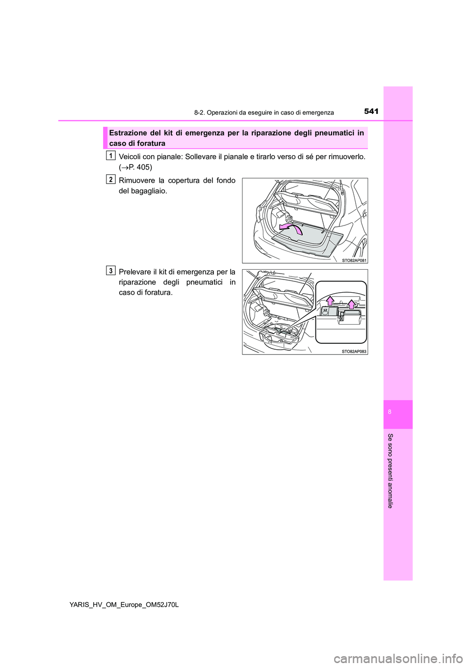TOYOTA YARIS HATCHBACK 2017 Manuale duso (in Italian) 5418-2. Operazioni da eseguire in caso di emergenza
8
Se sono presenti anomalie
YARIS_HV_OM_Europe_OM52J70L
Veicoli con pianale: Sollevare il pianale e tirarlo verso di sé per rimuoverlo.
( P. 40 TOYOTA YARIS HATCHBACK 2017 Manuale duso (in Italian) 5418-2. Operazioni da eseguire in caso di emergenza
8
Se sono presenti anomalie
YARIS_HV_OM_Europe_OM52J70L
Veicoli con pianale: Sollevare il pianale e tirarlo verso di sé per rimuoverlo.
( P. 40