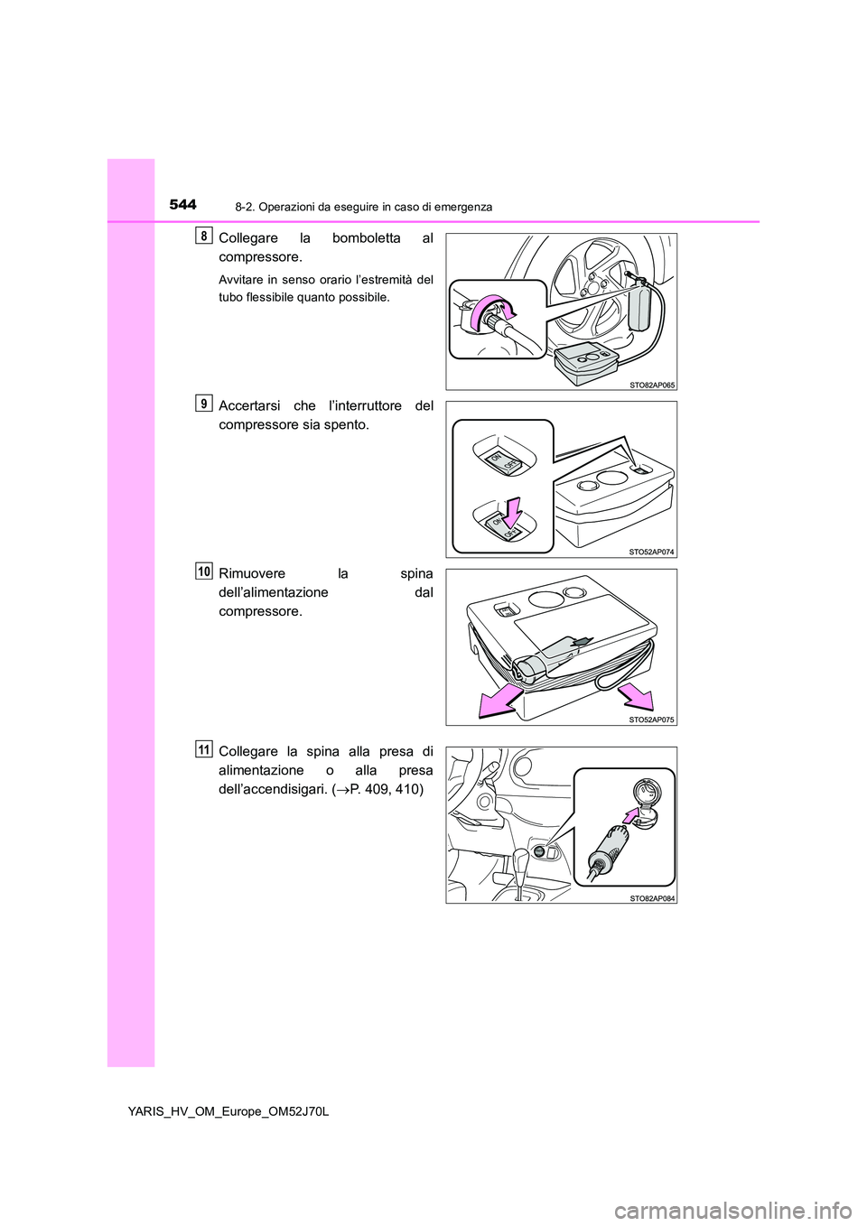TOYOTA YARIS HATCHBACK 2017 Manuale duso (in Italian) 5448-2. Operazioni da eseguire in caso di emergenza
YARIS_HV_OM_Europe_OM52J70L
Collegare la bomboletta al
compressore.
Avvitare in senso orario l’estremità del
tubo flessibile quanto possibile.
TOYOTA YARIS HATCHBACK 2017 Manuale duso (in Italian) 5448-2. Operazioni da eseguire in caso di emergenza
YARIS_HV_OM_Europe_OM52J70L
Collegare la bomboletta al
compressore.
Avvitare in senso orario l’estremità del
tubo flessibile quanto possibile.