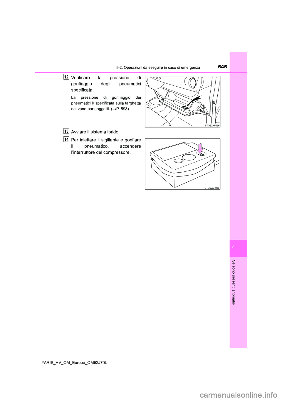 TOYOTA YARIS HATCHBACK 2017 Manuale duso (in Italian) 5458-2. Operazioni da eseguire in caso di emergenza
8
Se sono presenti anomalie
YARIS_HV_OM_Europe_OM52J70L
Verificare la pressione di
gonfiaggio degli pneumatici
specificata.
La pressione di gonfia TOYOTA YARIS HATCHBACK 2017 Manuale duso (in Italian) 5458-2. Operazioni da eseguire in caso di emergenza
8
Se sono presenti anomalie
YARIS_HV_OM_Europe_OM52J70L
Verificare la pressione di
gonfiaggio degli pneumatici
specificata.
La pressione di gonfia