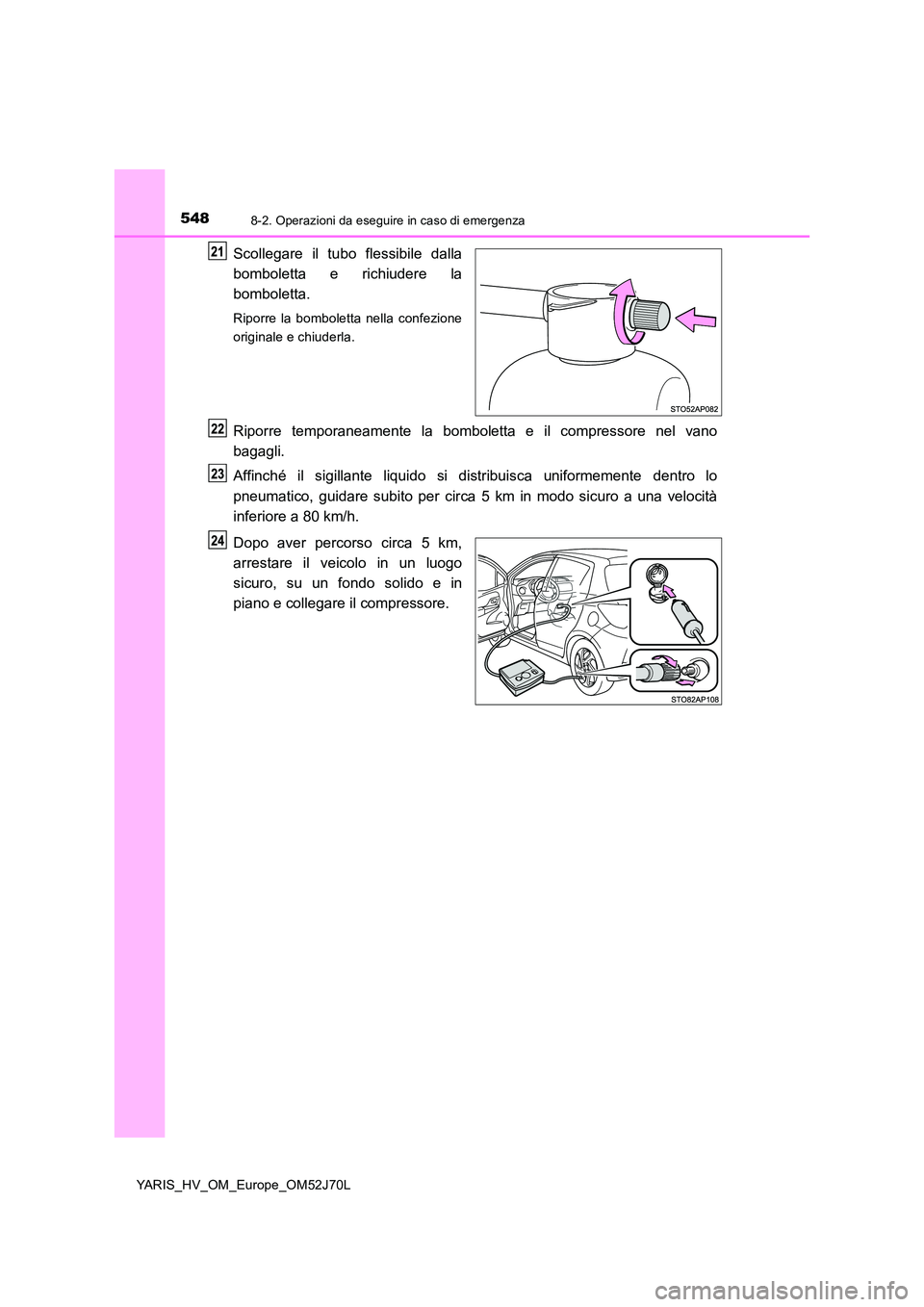 TOYOTA YARIS HATCHBACK 2017 Manuale duso (in Italian) 5488-2. Operazioni da eseguire in caso di emergenza
YARIS_HV_OM_Europe_OM52J70L
Scollegare il tubo flessibile dalla
bomboletta e richiudere la
bomboletta.
Riporre la bomboletta nella confezione
ori TOYOTA YARIS HATCHBACK 2017 Manuale duso (in Italian) 5488-2. Operazioni da eseguire in caso di emergenza
YARIS_HV_OM_Europe_OM52J70L
Scollegare il tubo flessibile dalla
bomboletta e richiudere la
bomboletta.
Riporre la bomboletta nella confezione
ori