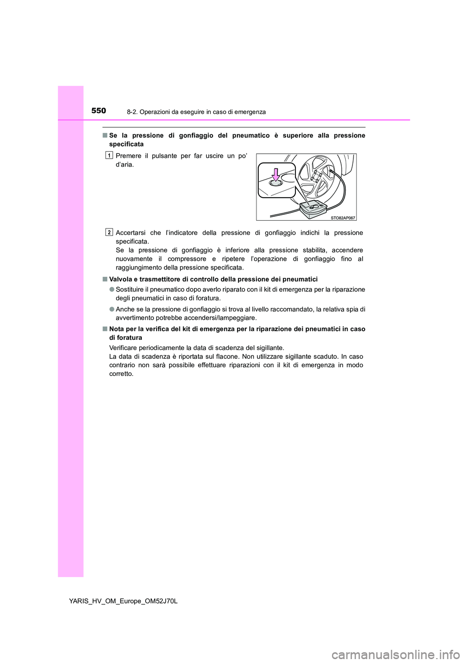 TOYOTA YARIS HATCHBACK 2017 Manuale duso (in Italian) 5508-2. Operazioni da eseguire in caso di emergenza
YARIS_HV_OM_Europe_OM52J70L
■Se la pressione di gonfiaggio del pneumatico è superiore alla pressione
specificata
Accertarsi che l’indicatore TOYOTA YARIS HATCHBACK 2017 Manuale duso (in Italian) 5508-2. Operazioni da eseguire in caso di emergenza
YARIS_HV_OM_Europe_OM52J70L
■Se la pressione di gonfiaggio del pneumatico è superiore alla pressione
specificata
Accertarsi che l’indicatore