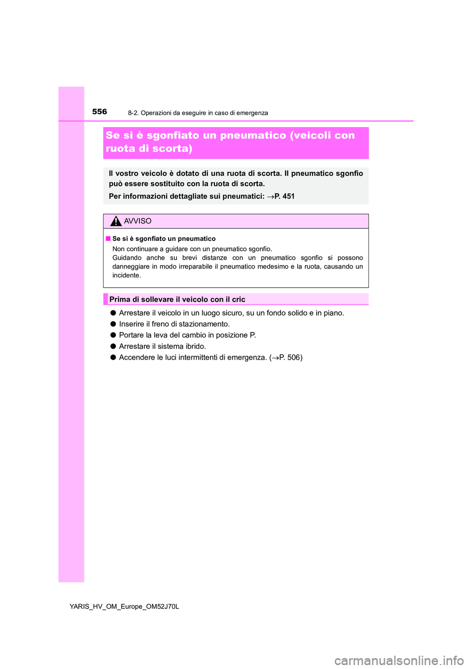 TOYOTA YARIS HATCHBACK 2017 Manuale duso (in Italian) 5568-2. Operazioni da eseguire in caso di emergenza
YARIS_HV_OM_Europe_OM52J70L
Se si è sgonfiato un pneumatico (veicoli con
ruota di scorta)
● Arrestare il veicolo in un luogo sicuro, su un fond TOYOTA YARIS HATCHBACK 2017 Manuale duso (in Italian) 5568-2. Operazioni da eseguire in caso di emergenza
YARIS_HV_OM_Europe_OM52J70L
Se si è sgonfiato un pneumatico (veicoli con
ruota di scorta)
● Arrestare il veicolo in un luogo sicuro, su un fond