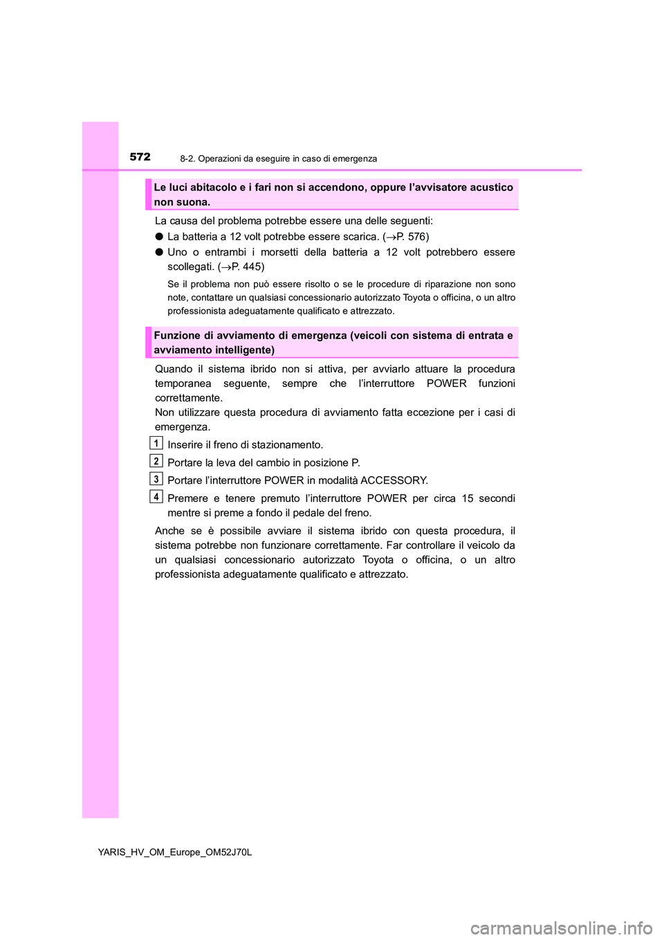 TOYOTA YARIS HATCHBACK 2017 Manuale duso (in Italian) 5728-2. Operazioni da eseguire in caso di emergenza
YARIS_HV_OM_Europe_OM52J70L
La causa del problema potrebbe essere una delle seguenti:
● La batteria a 12 volt potrebbe essere scarica. (P. 576 TOYOTA YARIS HATCHBACK 2017 Manuale duso (in Italian) 5728-2. Operazioni da eseguire in caso di emergenza
YARIS_HV_OM_Europe_OM52J70L
La causa del problema potrebbe essere una delle seguenti:
● La batteria a 12 volt potrebbe essere scarica. (P. 576