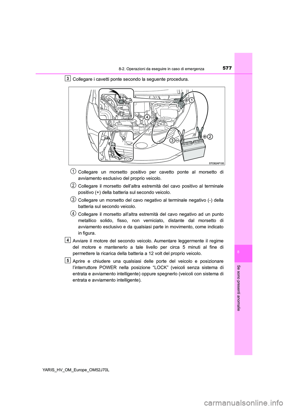 TOYOTA YARIS HATCHBACK 2017 Manuale duso (in Italian) 5778-2. Operazioni da eseguire in caso di emergenza
8
Se sono presenti anomalie
YARIS_HV_OM_Europe_OM52J70L
Collegare i cavetti ponte secondo la seguente procedura.
Collegare un morsetto positivo per TOYOTA YARIS HATCHBACK 2017 Manuale duso (in Italian) 5778-2. Operazioni da eseguire in caso di emergenza
8
Se sono presenti anomalie
YARIS_HV_OM_Europe_OM52J70L
Collegare i cavetti ponte secondo la seguente procedura.
Collegare un morsetto positivo per