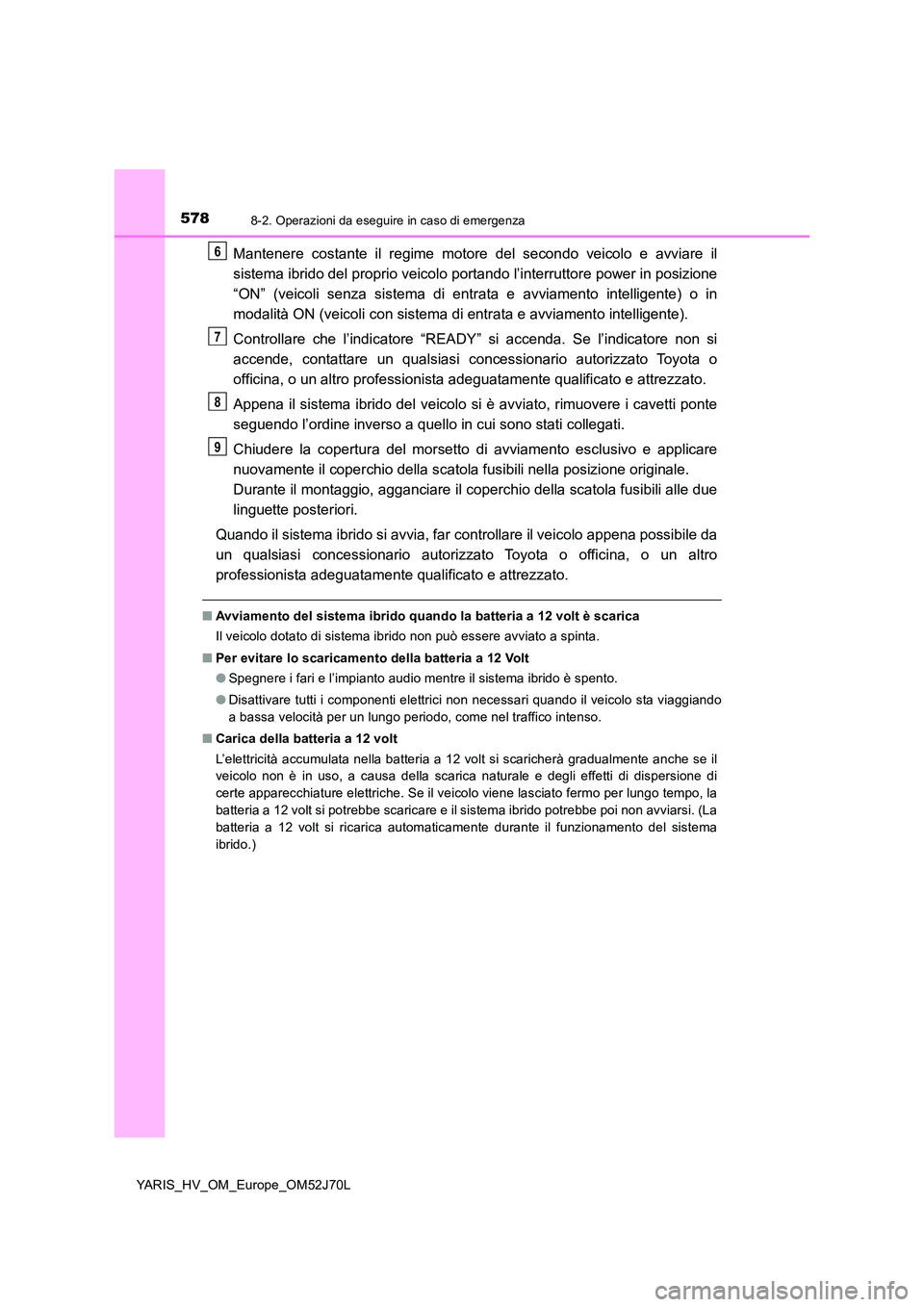 TOYOTA YARIS HATCHBACK 2017 Manuale duso (in Italian) 5788-2. Operazioni da eseguire in caso di emergenza
YARIS_HV_OM_Europe_OM52J70L
Mantenere costante il regime motore del secondo veicolo e avviare il
sistema ibrido del proprio veicolo port ando l’i TOYOTA YARIS HATCHBACK 2017 Manuale duso (in Italian) 5788-2. Operazioni da eseguire in caso di emergenza
YARIS_HV_OM_Europe_OM52J70L
Mantenere costante il regime motore del secondo veicolo e avviare il
sistema ibrido del proprio veicolo port ando l’i