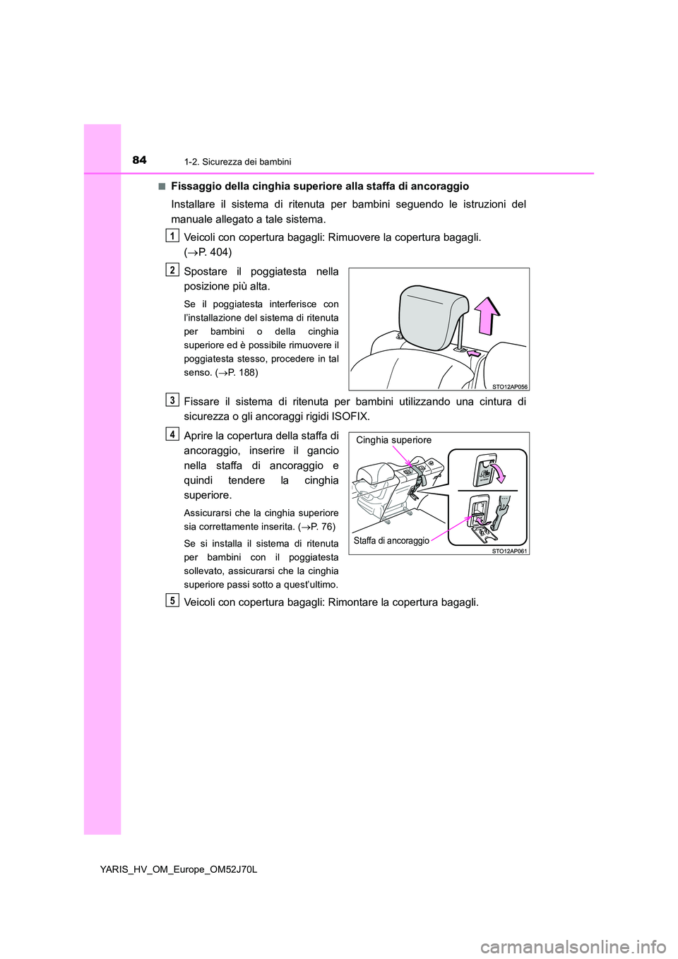 TOYOTA YARIS HATCHBACK 2017 Manuale duso (in Italian) 841-2. Sicurezza dei bambini
YARIS_HV_OM_Europe_OM52J70L
■Fissaggio della cinghia superiore alla staffa di ancoraggio
Installare il sistema di ritenuta per bambini seguendo le istruzioni del
manu TOYOTA YARIS HATCHBACK 2017 Manuale duso (in Italian) 841-2. Sicurezza dei bambini
YARIS_HV_OM_Europe_OM52J70L
■Fissaggio della cinghia superiore alla staffa di ancoraggio
Installare il sistema di ritenuta per bambini seguendo le istruzioni del
manu