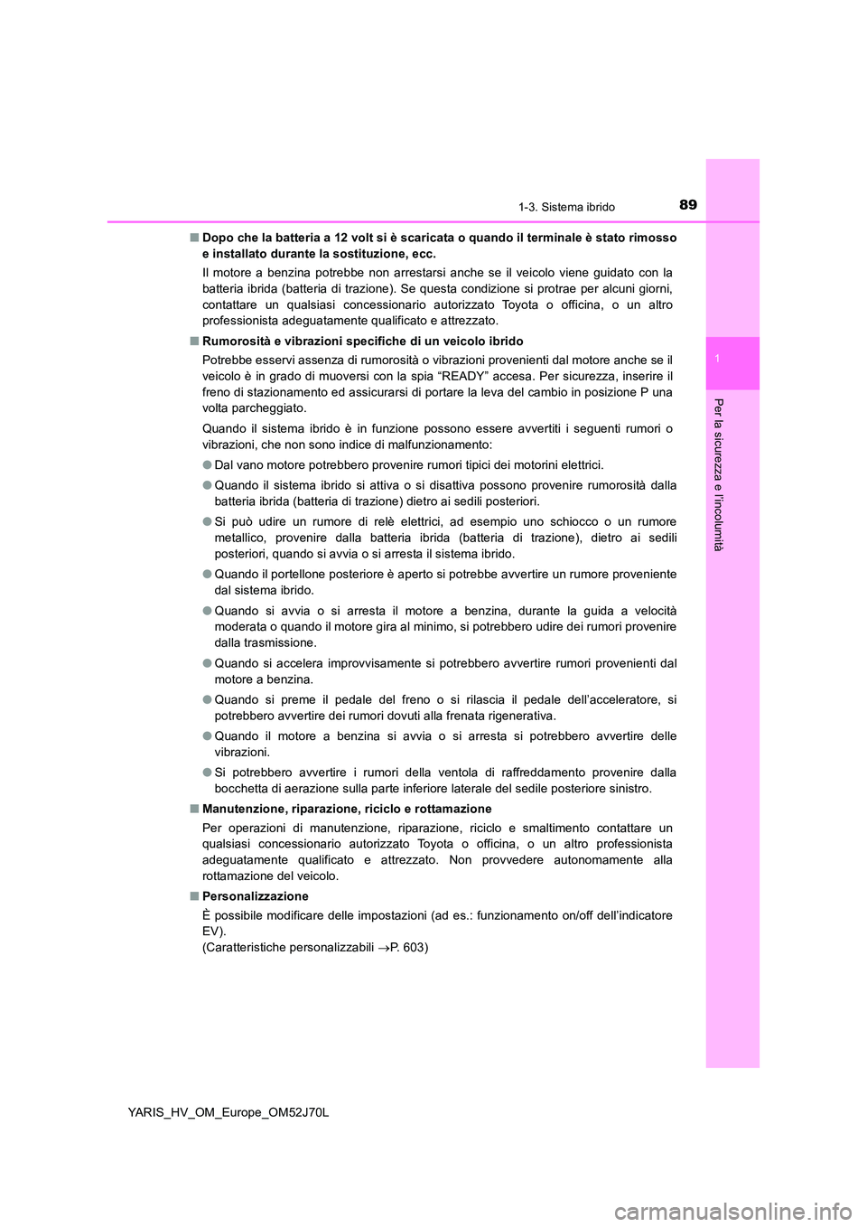 TOYOTA YARIS HATCHBACK 2017 Manuale duso (in Italian) 891-3. Sistema ibrido
1
Per la sicurezza e l’incolumità
YARIS_HV_OM_Europe_OM52J70L
■ Dopo che la batteria a 12 volt si è scaricata o quando il terminale è stato rimosso
e installato durante TOYOTA YARIS HATCHBACK 2017 Manuale duso (in Italian) 891-3. Sistema ibrido
1
Per la sicurezza e l’incolumità
YARIS_HV_OM_Europe_OM52J70L
■ Dopo che la batteria a 12 volt si è scaricata o quando il terminale è stato rimosso
e installato durante