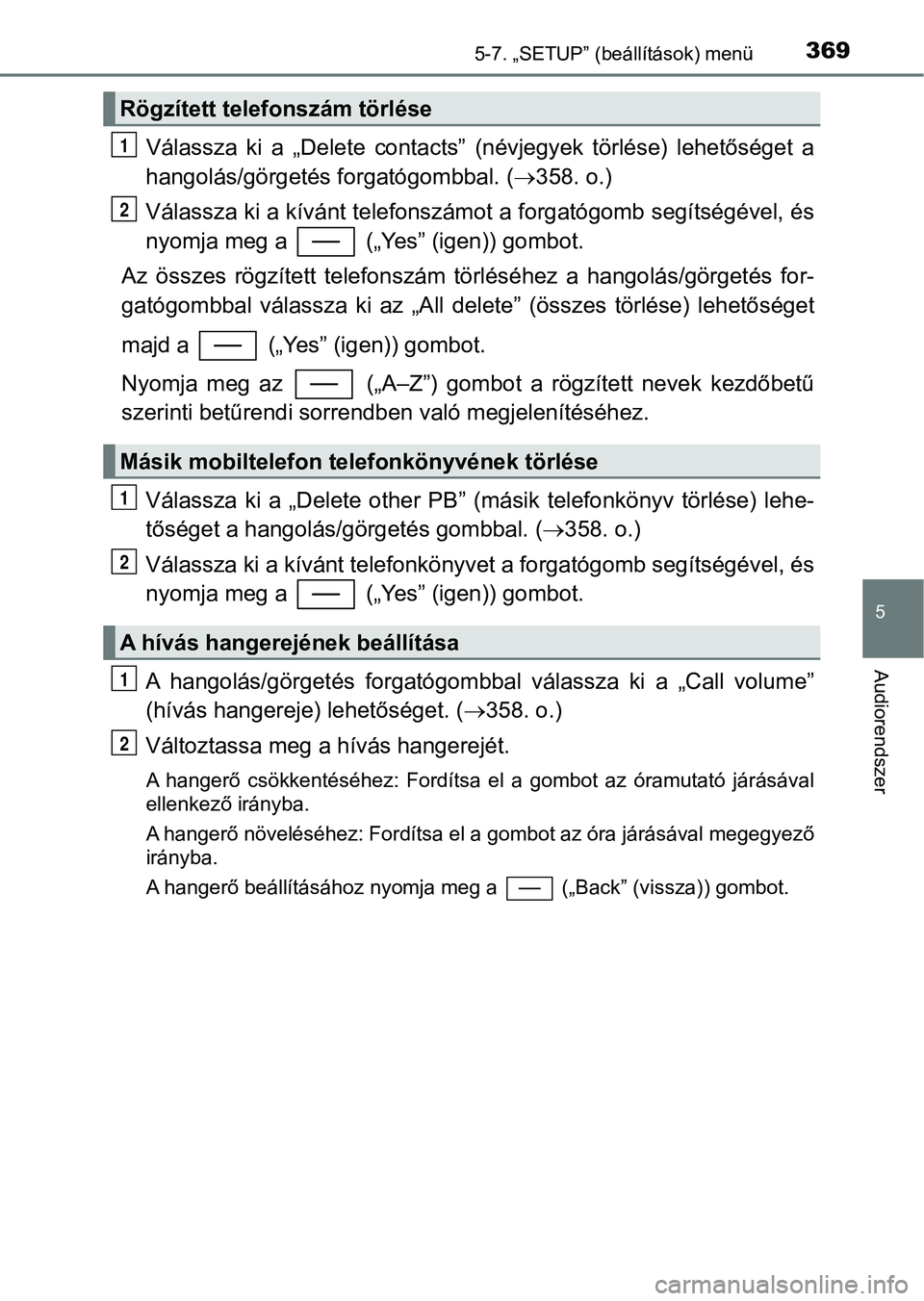 TOYOTA YARIS HATCHBACK 2017  Kezelési útmutató (in Hungarian) 3695-7. „SETUP” (beállítások) menü
5
Audiorendszer
Válassza  ki  a  „Delete  contacts”  (névjegyek  törlése)  lehetőséget  a
hangolás/görgetés f orgatógombbal. (358. o.)
Vála