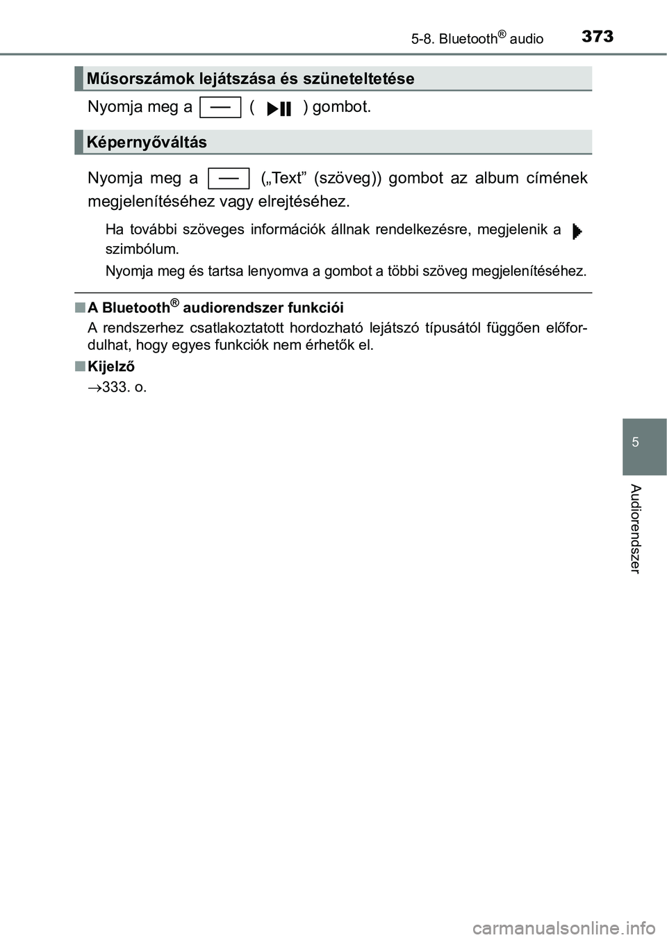 TOYOTA YARIS HATCHBACK 2017  Kezelési útmutató (in Hungarian) 3735-8. Bluetooth® audio
5
Audiorendszer
Nyomja meg a   ( ) gombot.
Nyomja  meg  a    („Text”  (szöveg))  gombot  az  album  címének
megjelenítéséhez vagy elrejtéséhez.
Ha  további  szö