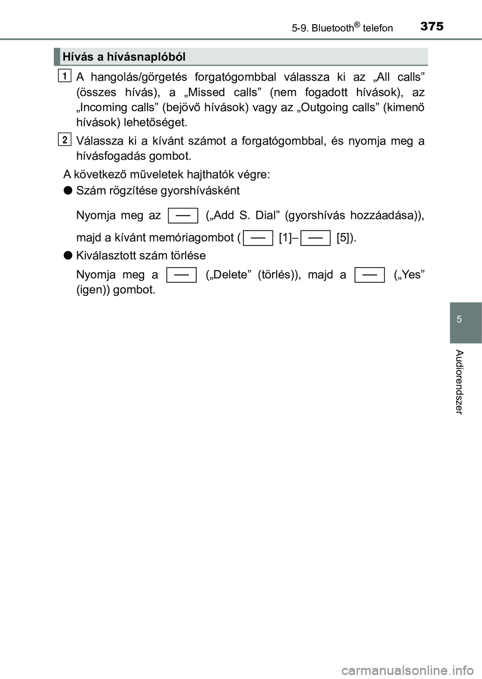 TOYOTA YARIS HATCHBACK 2017  Kezelési útmutató (in Hungarian) 3755-9. Bluetooth® telefon
5
Audiorendszer
A  hangolás/görgetés  forgatógombbal  válassza  ki  az  „All  calls”
(összes  hívás),  a  „Missed  calls ”  (nem  fogadott  hívások),  az
