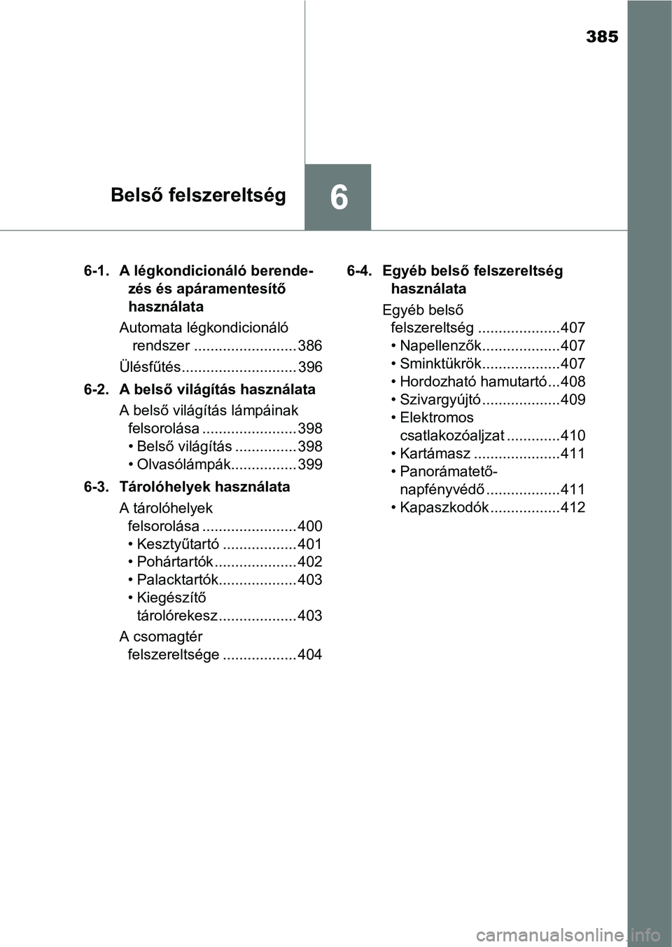 TOYOTA YARIS HATCHBACK 2017  Kezelési útmutató (in Hungarian) 385
6Belső felszereltség
6-1. A légkondicionáló berende-zés és apáramentesítő 
használata
Automata légkondicionáló  rendszer ......................... 386
Ülésfűtés..................