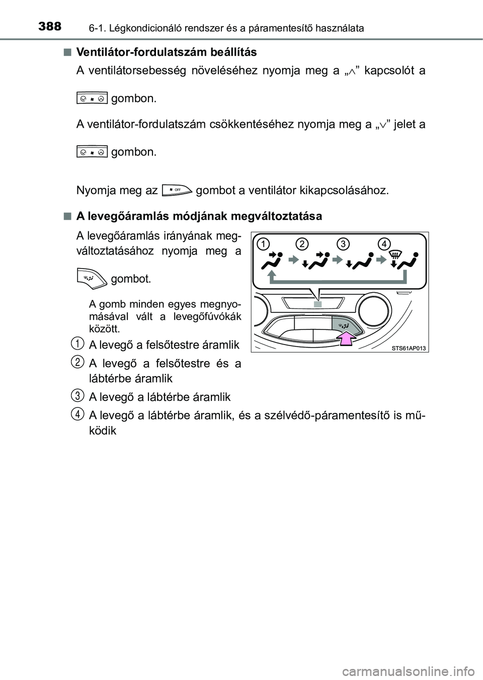 TOYOTA YARIS HATCHBACK 2017  Kezelési útmutató (in Hungarian) 3886-1. Légkondicionáló rendszer és a páramentesítő használata
nVentilátor-fordulatszám beállítás
A  ventilátorsebesség  növeléséhez  nyomja  meg  a  „ ”  kapcsolót  a
 gombo