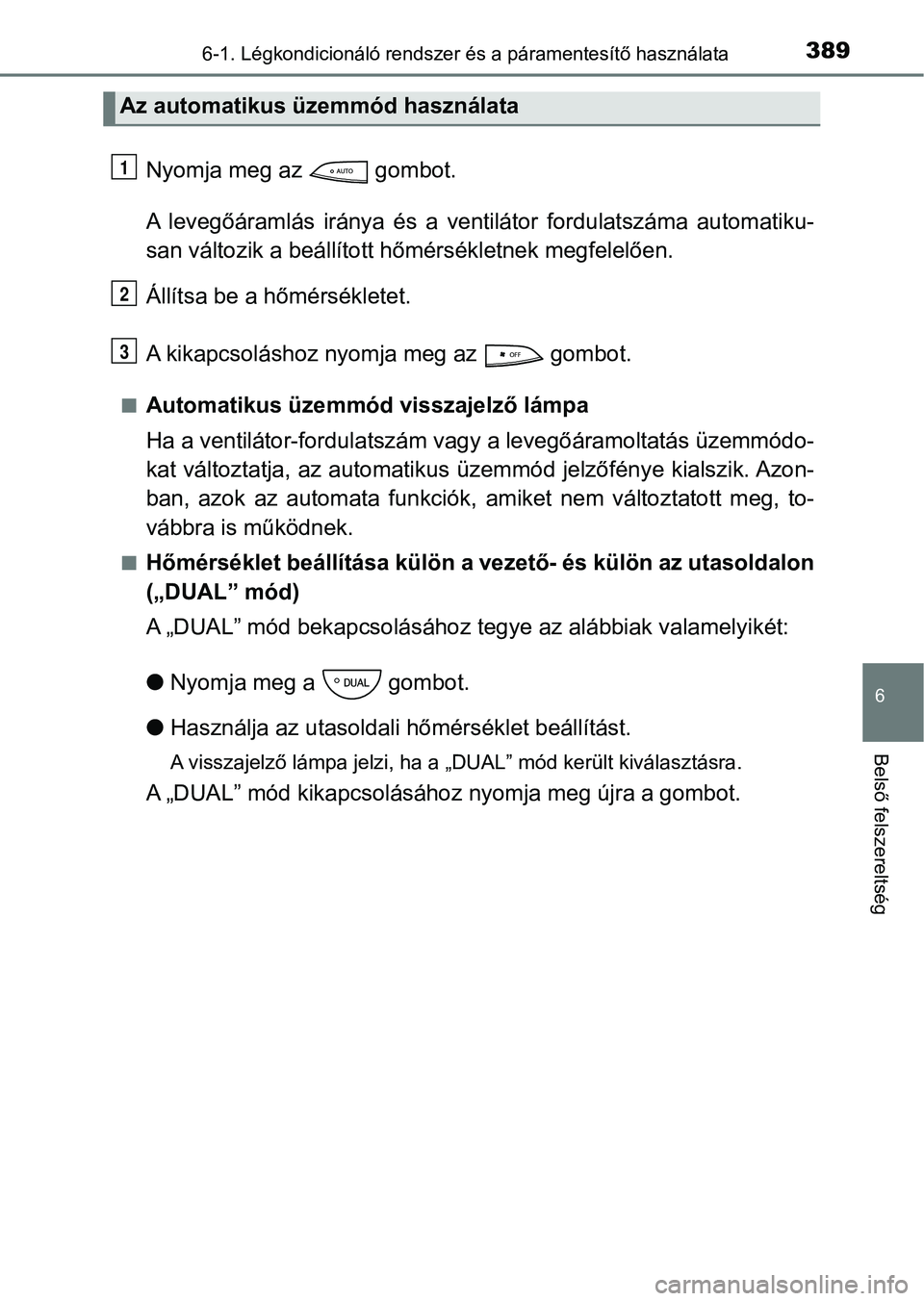 TOYOTA YARIS HATCHBACK 2017  Kezelési útmutató (in Hungarian) 3896-1. Légkondicionáló rendszer és a páramentesítő használata
6
Belső felszereltség
Nyomja meg az   gombot.
A  levegőáramlás  iránya  és  a  ventilátor  fordulatszáma  automatiku-
sa