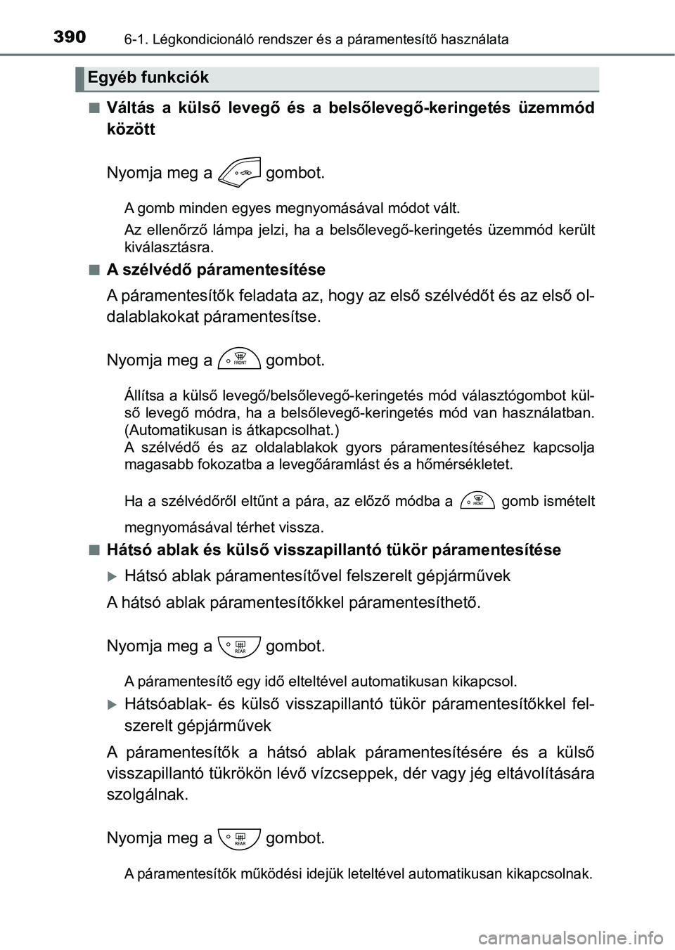 TOYOTA YARIS HATCHBACK 2017  Kezelési útmutató (in Hungarian) 3906-1. Légkondicionáló rendszer és a páramentesítő használata
nVáltás  a  külső  levegő  és  a  belsőlevegő-keringetés  üzemmód
között
Nyomja meg a   gombot.
A gomb minden egyes 