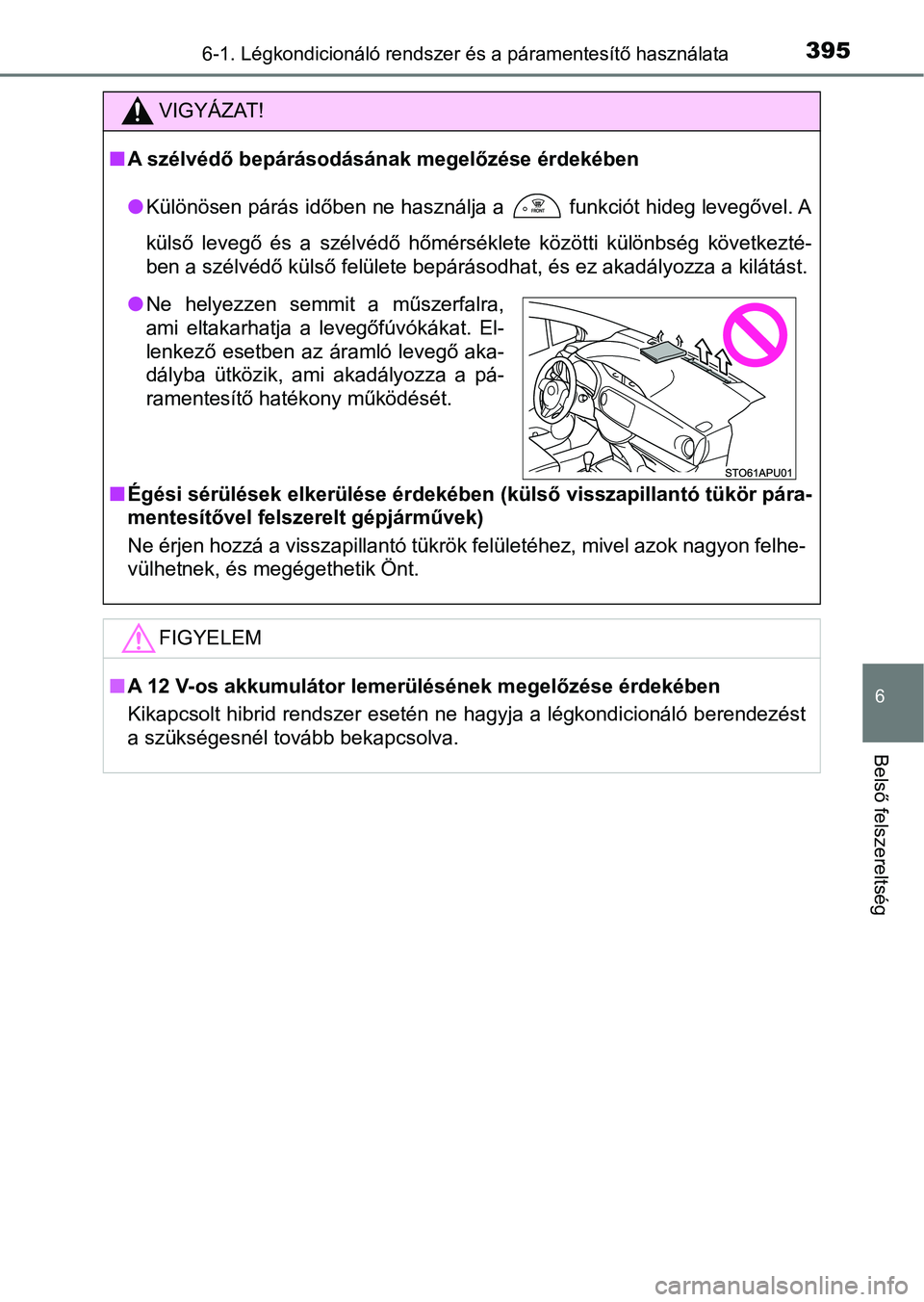 TOYOTA YARIS HATCHBACK 2017  Kezelési útmutató (in Hungarian) 3956-1. Légkondicionáló rendszer és a páramentesítő használata
6
Belső felszereltség
VIGYÁZAT!
nA szélvédő bepárásodásának megelőzése érdekében
lKülönösen párás időben ne h