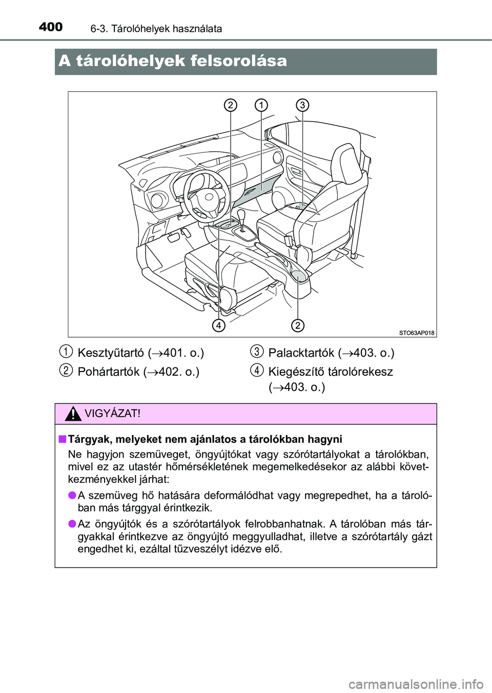 TOYOTA YARIS HATCHBACK 2017  Kezelési útmutató (in Hungarian) 4006-3. Tárolóhelyek használata
A tárolóhelyek felsorolása
Kesztyűtartó (401. o.)
Pohártartók ( 402. o.) Palacktartók (
403. o.)
Kiegészítő tárolórekesz
(  403. o.)
VIGYÁZ