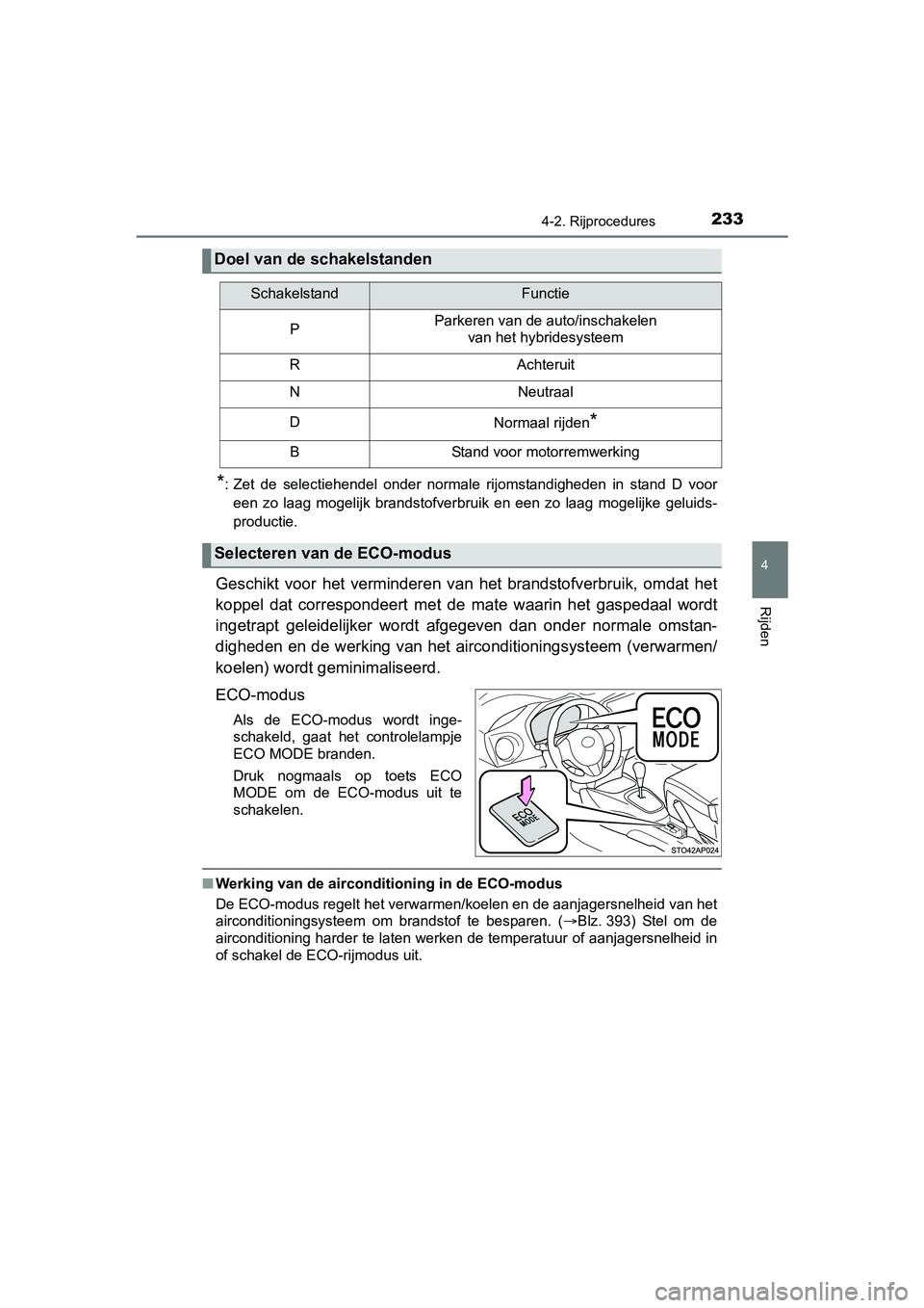 TOYOTA YARIS HATCHBACK 2017  Instructieboekje (in Dutch) 2334-2. Rijprocedures
4
Rijden
YARIS_HV_OM_Europe_OM52J66E
*: Zet  de  selectiehendel  onder  normale  rijomstandigheden  in  stand  D  vooreen  zo  laag  mogelijk  brandstofverbruik  en  een  zo  laa