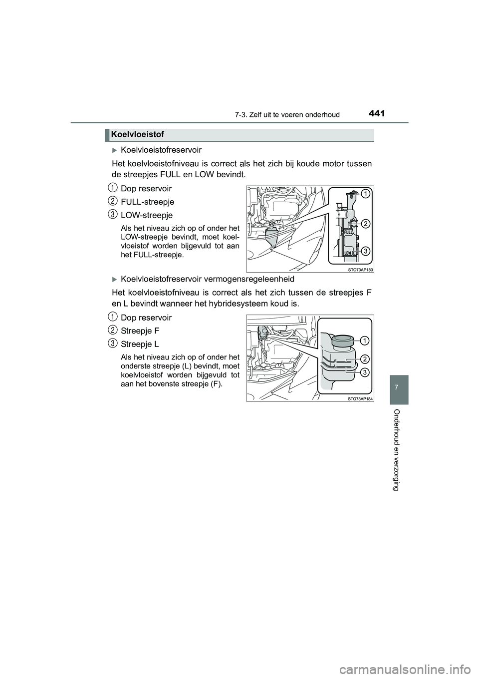TOYOTA YARIS HATCHBACK 2017  Instructieboekje (in Dutch) 4417-3. Zelf uit te voeren onderhoud
7
Onderhoud en verzorging
YARIS_HV_OM_Europe_OM52J66E
Koelvloeistofreservoir
Het  koelvloeistofniveau  is  correct  als  het  zich  bij  koude  motor  tussen
de TOYOTA YARIS HATCHBACK 2017  Instructieboekje (in Dutch) 4417-3. Zelf uit te voeren onderhoud
7
Onderhoud en verzorging
YARIS_HV_OM_Europe_OM52J66E
Koelvloeistofreservoir
Het  koelvloeistofniveau  is  correct  als  het  zich  bij  koude  motor  tussen
de