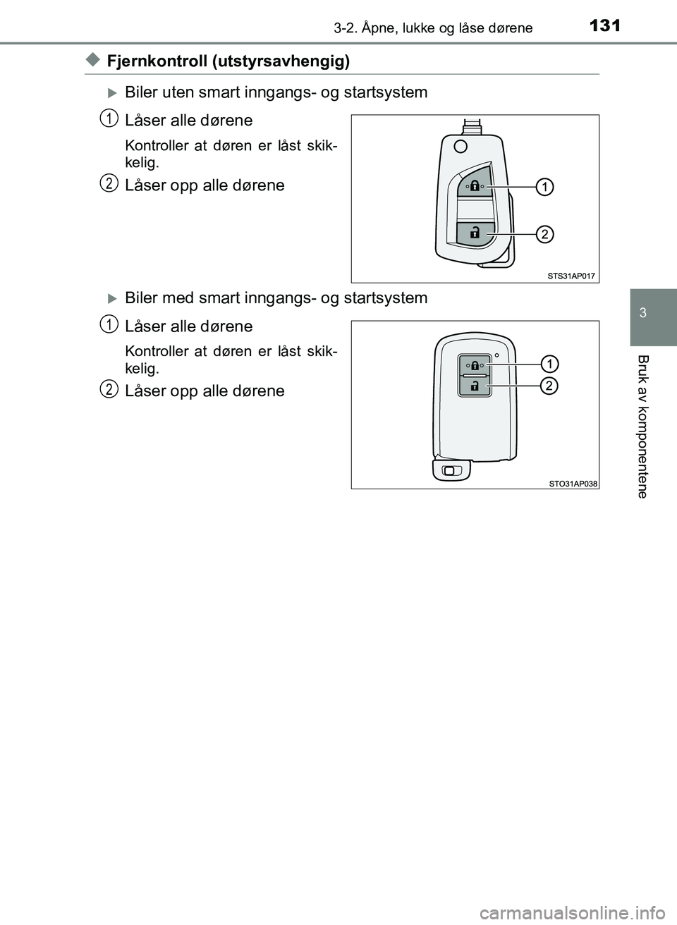 TOYOTA YARIS HATCHBACK 2017  Instruksjoner for bruk (in Norwegian) 1313-2. Åpne, lukke og låse dørene
3
Bruk av komponentene
YARIS_HV_OM_Europe_OM52J66NO
uFjernkontroll (utstyrsavhengig)
Biler uten smart inngangs- og startsystem
Låser alle dørene
Kontroller a