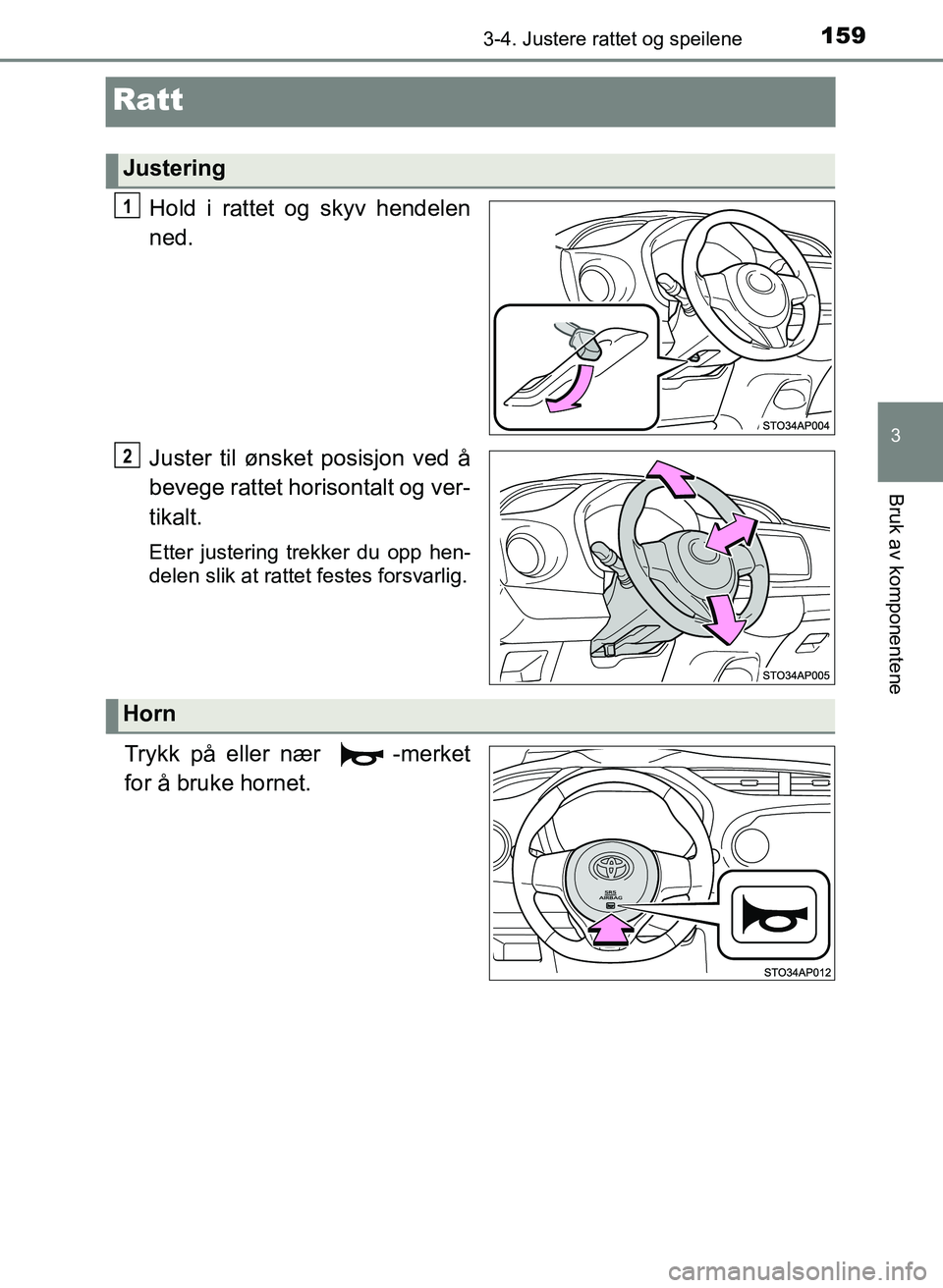 TOYOTA YARIS HATCHBACK 2017  Instruksjoner for bruk (in Norwegian) 159
3
3-4. Justere rattet og speilene
Bruk av komponentene
YARIS_HV_OM_Europe_OM52J66NO
Ratt
Hold i rattet og skyv hendelen
ned.
Juster til ønsket posisjon ved å
bevege rattet horisontalt og ver-
ti