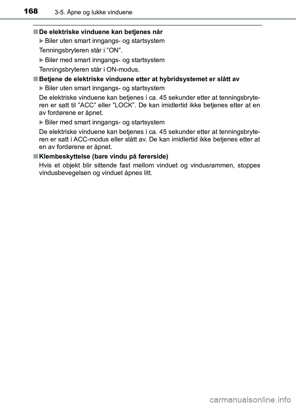 TOYOTA YARIS HATCHBACK 2017 Instruksjoner for bruk (in Norwegian) 1683-5. Åpne og lukke vinduene
YARIS_HV_OM_Europe_OM52J66NO
nDe elektriske vinduene kan betjenes når
Biler uten smart inngangs- og startsystem
Tenningsbryteren står i ”ON”.
Biler med smar TOYOTA YARIS HATCHBACK 2017 Instruksjoner for bruk (in Norwegian) 1683-5. Åpne og lukke vinduene
YARIS_HV_OM_Europe_OM52J66NO
nDe elektriske vinduene kan betjenes når
Biler uten smart inngangs- og startsystem
Tenningsbryteren står i ”ON”.
Biler med smar