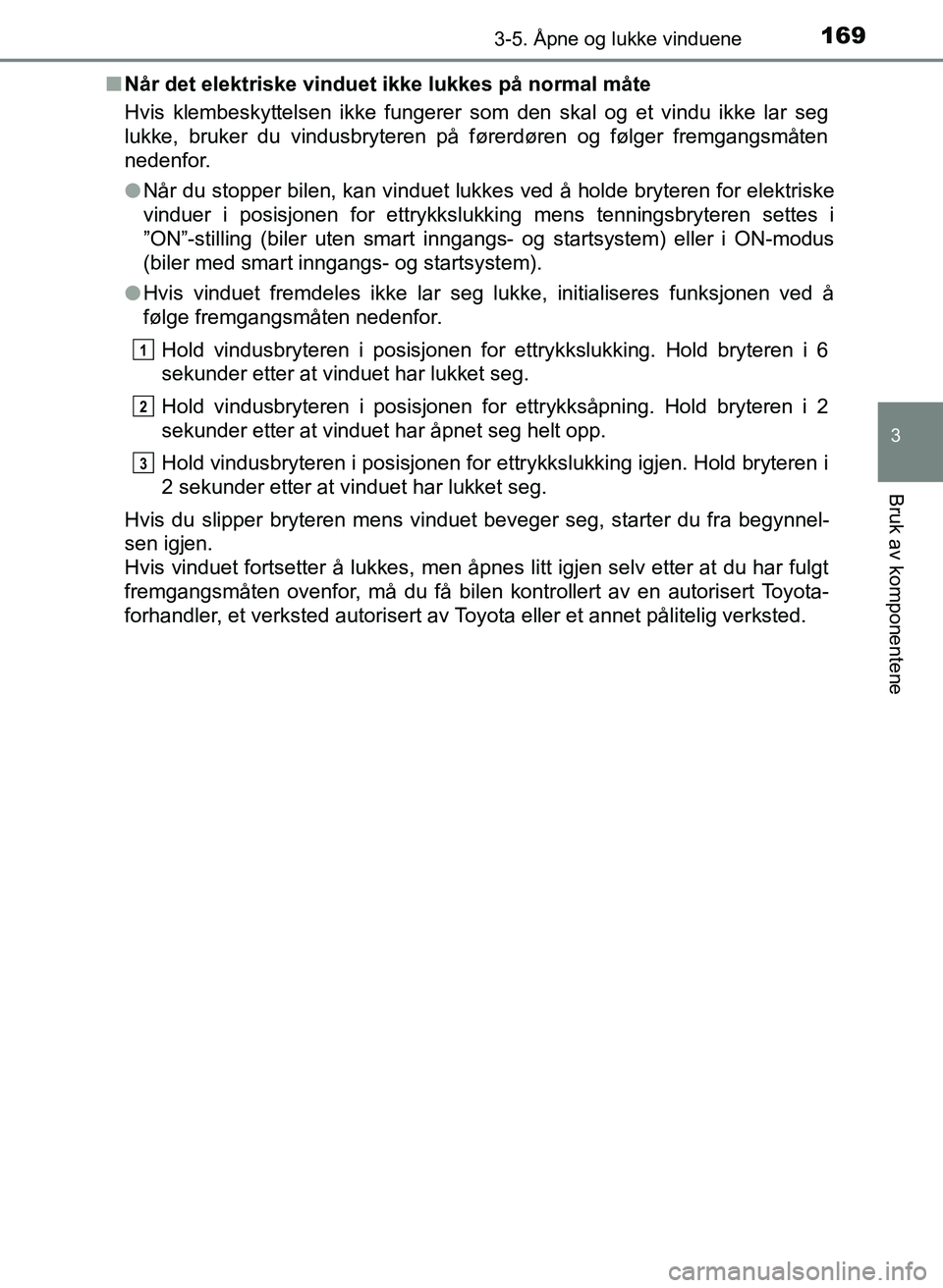 TOYOTA YARIS HATCHBACK 2017 Instruksjoner for bruk (in Norwegian) 1693-5. Åpne og lukke vinduene
3
Bruk av komponentene
YARIS_HV_OM_Europe_OM52J66NOn
Når det elektriske vinduet ikke lukkes på normal måte
Hvis klembeskyttelsen ikke fungerer som den skal og et vin TOYOTA YARIS HATCHBACK 2017 Instruksjoner for bruk (in Norwegian) 1693-5. Åpne og lukke vinduene
3
Bruk av komponentene
YARIS_HV_OM_Europe_OM52J66NOn
Når det elektriske vinduet ikke lukkes på normal måte
Hvis klembeskyttelsen ikke fungerer som den skal og et vin