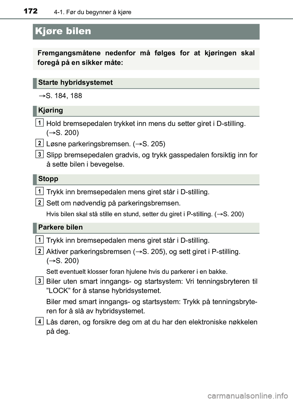 TOYOTA YARIS HATCHBACK 2017 Instruksjoner for bruk (in Norwegian) 1724-1. Før du begynner å kjøre
YARIS_HV_OM_Europe_OM52J66NO
Kjøre bilen
S. 184, 188
Hold bremsepedalen try kket inn mens du setter giret i D-stilling.
( S. 200)
Løsne parkeringsbremsen. TOYOTA YARIS HATCHBACK 2017 Instruksjoner for bruk (in Norwegian) 1724-1. Før du begynner å kjøre
YARIS_HV_OM_Europe_OM52J66NO
Kjøre bilen
S. 184, 188
Hold bremsepedalen try kket inn mens du setter giret i D-stilling.
( S. 200)
Løsne parkeringsbremsen.