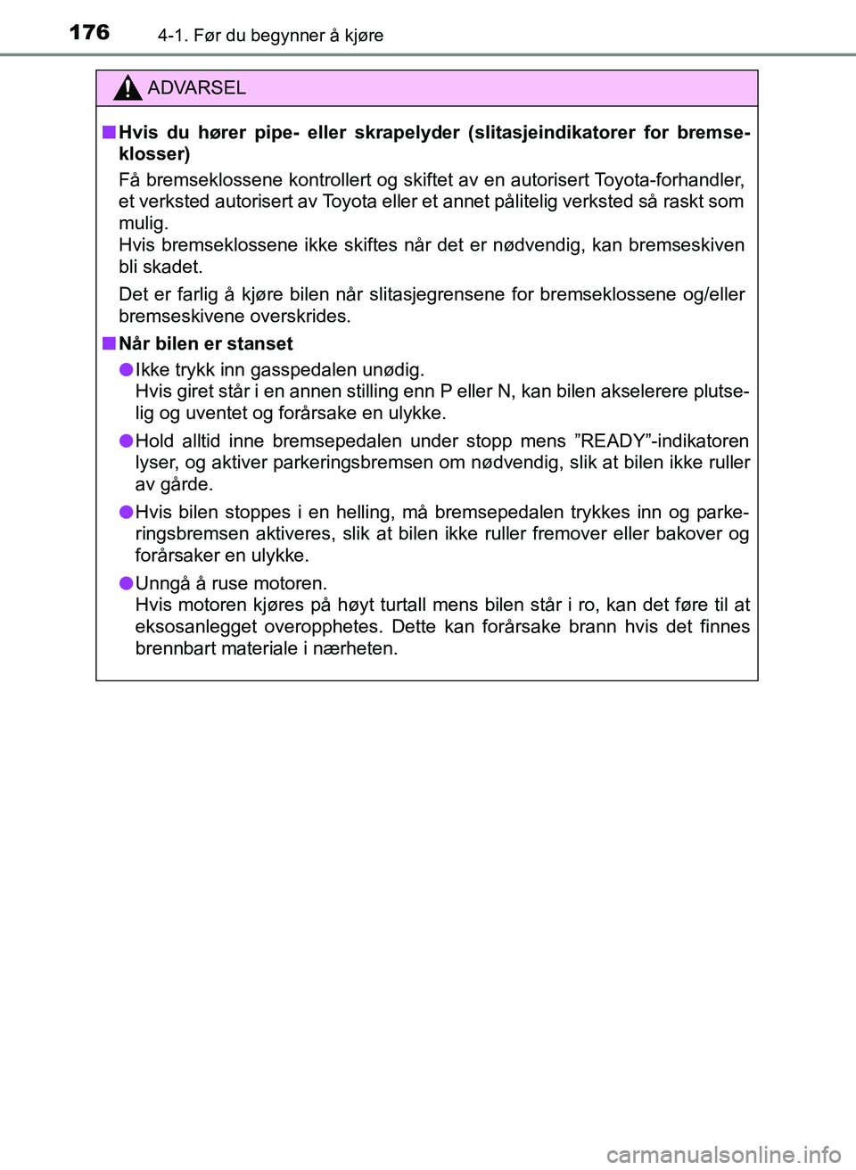 TOYOTA YARIS HATCHBACK 2017 Instruksjoner for bruk (in Norwegian) 1764-1. Før du begynner å kjøre
YARIS_HV_OM_Europe_OM52J66NO
ADVARSEL
n Hvis du hører pipe- eller skrapelyd er (slitasjeindikatorer for bremse-
klosser)
Få bremseklossene kontrollert og skiftet a TOYOTA YARIS HATCHBACK 2017 Instruksjoner for bruk (in Norwegian) 1764-1. Før du begynner å kjøre
YARIS_HV_OM_Europe_OM52J66NO
ADVARSEL
n Hvis du hører pipe- eller skrapelyd er (slitasjeindikatorer for bremse-
klosser)
Få bremseklossene kontrollert og skiftet a