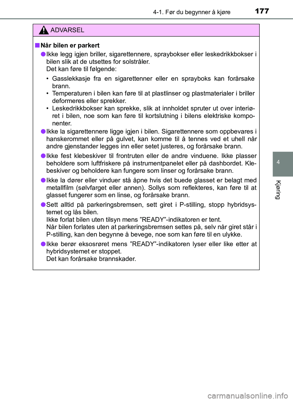 TOYOTA YARIS HATCHBACK 2017 Instruksjoner for bruk (in Norwegian) 1774-1. Før du begynner å kjøre
4
Kjøring
YARIS_HV_OM_Europe_OM52J66NO
ADVARSEL
n Når bilen er parkert
l Ikke legg igjen briller, sigarettennere, spraybokser eller leskedrikkbokser i
bilen slik a TOYOTA YARIS HATCHBACK 2017 Instruksjoner for bruk (in Norwegian) 1774-1. Før du begynner å kjøre
4
Kjøring
YARIS_HV_OM_Europe_OM52J66NO
ADVARSEL
n Når bilen er parkert
l Ikke legg igjen briller, sigarettennere, spraybokser eller leskedrikkbokser i
bilen slik a