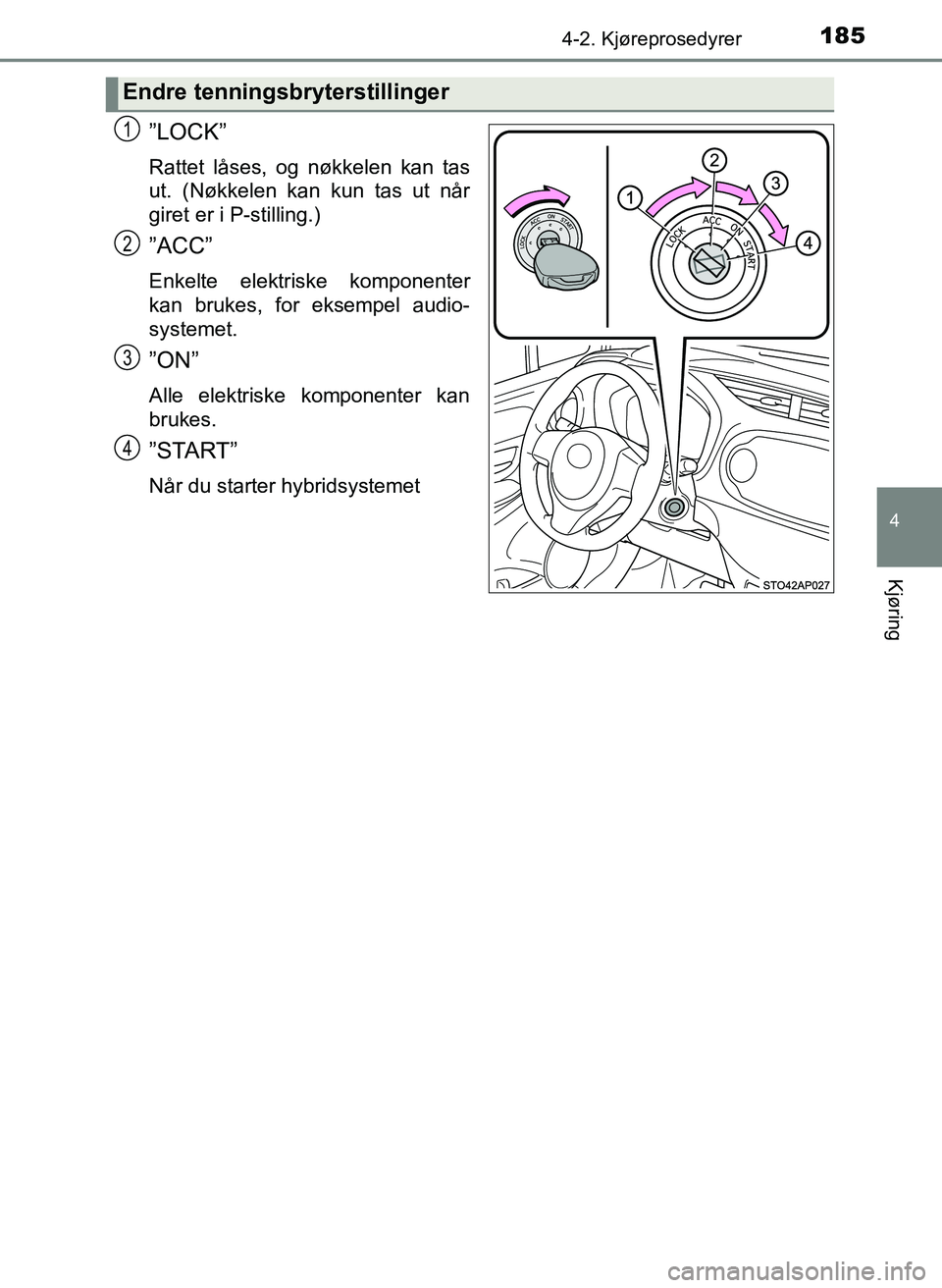 TOYOTA YARIS HATCHBACK 2017 Instruksjoner for bruk (in Norwegian) 1854-2. Kjøreprosedyrer
4
Kjøring
YARIS_HV_OM_Europe_OM52J66NO
”LOCK”
Rattet låses, og nøkkelen kan tas
ut. (Nøkkelen kan kun tas ut når
giret er i P-stilling.)
”ACC”
Enkelte elektriske TOYOTA YARIS HATCHBACK 2017 Instruksjoner for bruk (in Norwegian) 1854-2. Kjøreprosedyrer
4
Kjøring
YARIS_HV_OM_Europe_OM52J66NO
”LOCK”
Rattet låses, og nøkkelen kan tas
ut. (Nøkkelen kan kun tas ut når
giret er i P-stilling.)
”ACC”
Enkelte elektriske