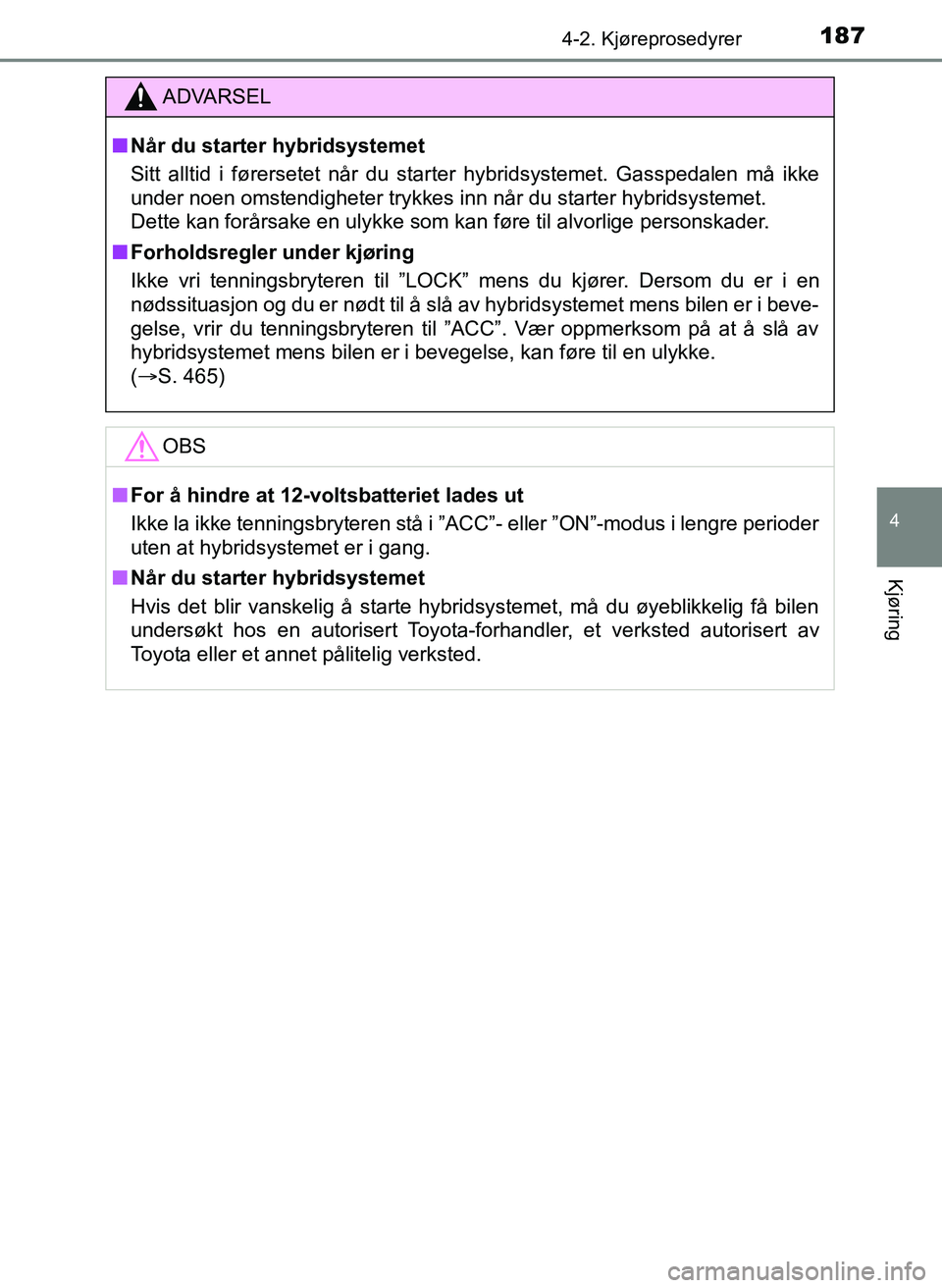 TOYOTA YARIS HATCHBACK 2017 Instruksjoner for bruk (in Norwegian) 1874-2. Kjøreprosedyrer
4
Kjøring
YARIS_HV_OM_Europe_OM52J66NO
ADVARSEL
n Når du starter hybridsystemet
Sitt alltid i førersetet når du starter hybridsystemet. Gasspedalen må ikke
under noen oms TOYOTA YARIS HATCHBACK 2017 Instruksjoner for bruk (in Norwegian) 1874-2. Kjøreprosedyrer
4
Kjøring
YARIS_HV_OM_Europe_OM52J66NO
ADVARSEL
n Når du starter hybridsystemet
Sitt alltid i førersetet når du starter hybridsystemet. Gasspedalen må ikke
under noen oms