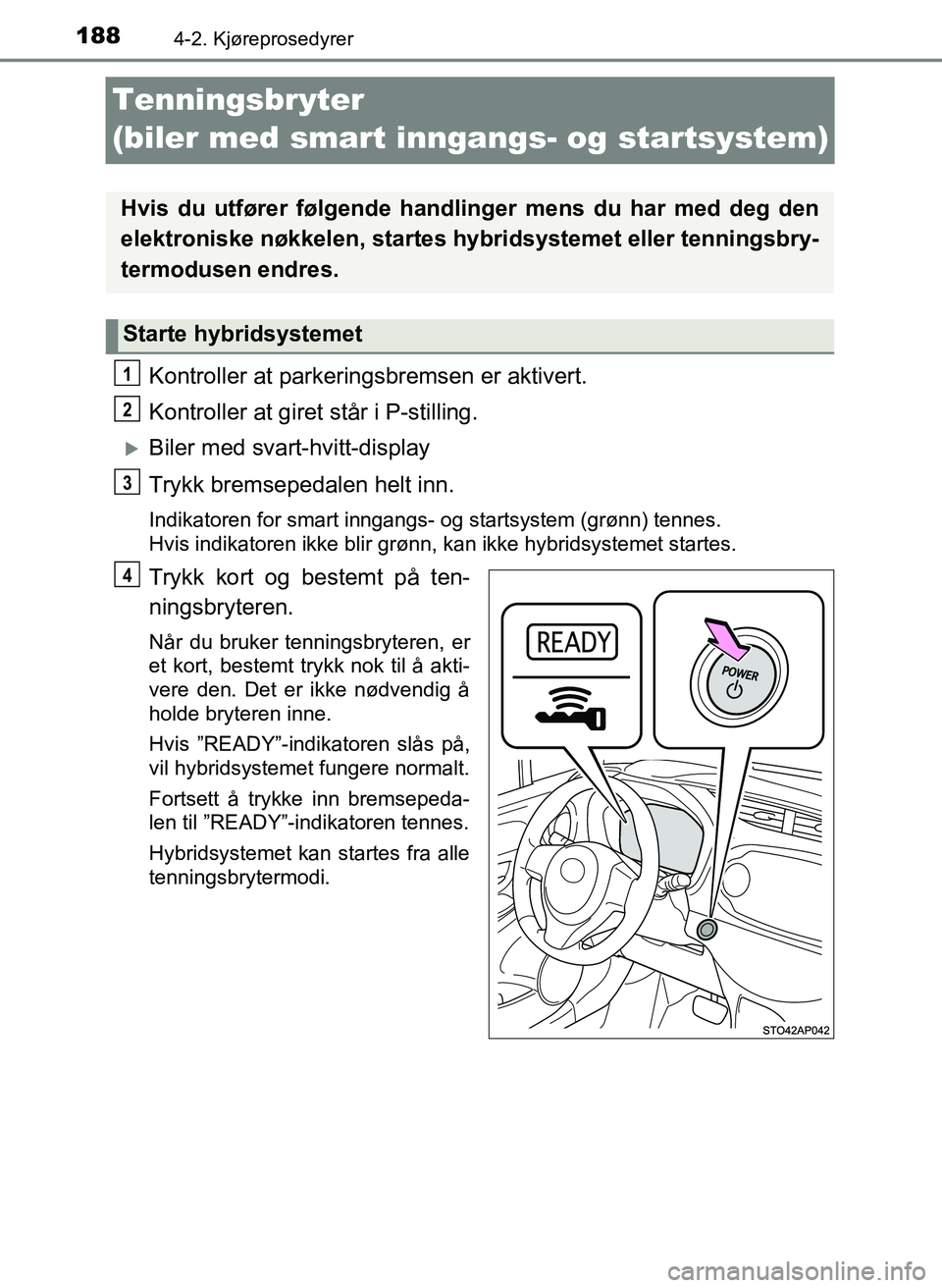 TOYOTA YARIS HATCHBACK 2017 Instruksjoner for bruk (in Norwegian) 1884-2. Kjøreprosedyrer
YARIS_HV_OM_Europe_OM52J66NO
Tenningsbryter
(biler med smart inngangs- og startsystem)
Kontroller at parkeringsbremsen er aktivert.
Kontroller at giret står i P-stilling.
TOYOTA YARIS HATCHBACK 2017 Instruksjoner for bruk (in Norwegian) 1884-2. Kjøreprosedyrer
YARIS_HV_OM_Europe_OM52J66NO
Tenningsbryter
(biler med smart inngangs- og startsystem)
Kontroller at parkeringsbremsen er aktivert.
Kontroller at giret står i P-stilling.