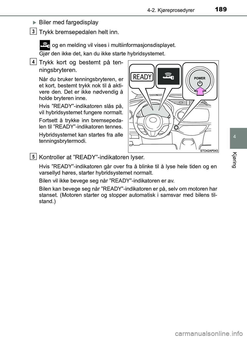 TOYOTA YARIS HATCHBACK 2017 Instruksjoner for bruk (in Norwegian) 1894-2. Kjøreprosedyrer
4
Kjøring
YARIS_HV_OM_Europe_OM52J66NO
Biler med fargedisplay
Trykk bremsepedalen helt inn.
og en melding vil vises i multiinformasjonsdisplayet.
Gjør den ikke det, kan TOYOTA YARIS HATCHBACK 2017 Instruksjoner for bruk (in Norwegian) 1894-2. Kjøreprosedyrer
4
Kjøring
YARIS_HV_OM_Europe_OM52J66NO
Biler med fargedisplay
Trykk bremsepedalen helt inn.
og en melding vil vises i multiinformasjonsdisplayet.
Gjør den ikke det, kan