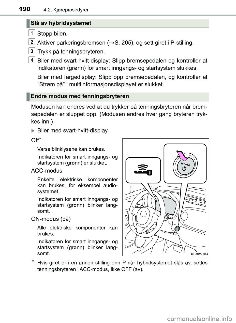 TOYOTA YARIS HATCHBACK 2017 Instruksjoner for bruk (in Norwegian) 1904-2. Kjøreprosedyrer
YARIS_HV_OM_Europe_OM52J66NO
Stopp bilen.
Aktiver parkeringsbremsen (S. 205), og sett giret i P-stilling.
Trykk på tenningsbryteren.
Biler med svart-hvitt-display: Slipp b TOYOTA YARIS HATCHBACK 2017 Instruksjoner for bruk (in Norwegian) 1904-2. Kjøreprosedyrer
YARIS_HV_OM_Europe_OM52J66NO
Stopp bilen.
Aktiver parkeringsbremsen (S. 205), og sett giret i P-stilling.
Trykk på tenningsbryteren.
Biler med svart-hvitt-display: Slipp b