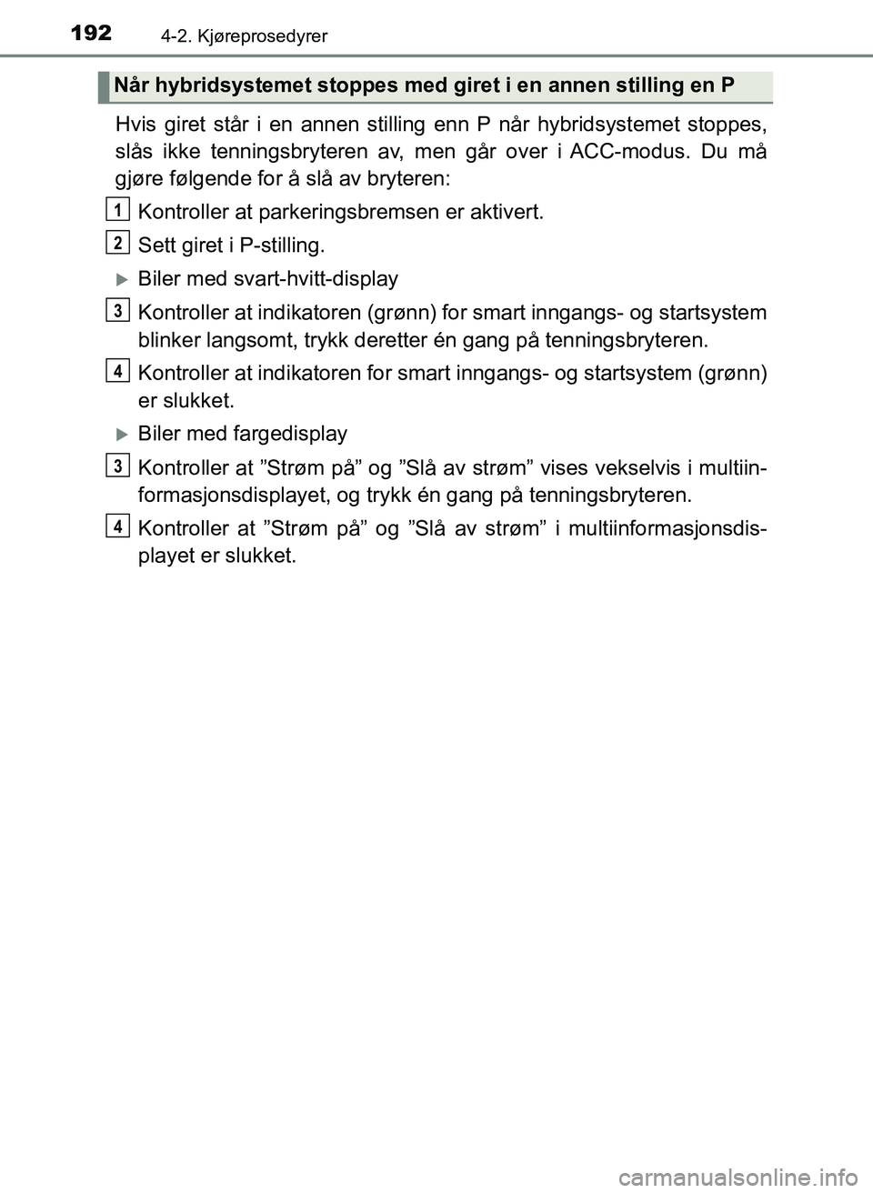 TOYOTA YARIS HATCHBACK 2017 Instruksjoner for bruk (in Norwegian) 1924-2. Kjøreprosedyrer
YARIS_HV_OM_Europe_OM52J66NO
Hvis giret står i en annen stilling enn P når hybridsystemet stoppes,
slås ikke tenningsbryteren av, men går over i ACC-modus. Du må
gjøre f TOYOTA YARIS HATCHBACK 2017 Instruksjoner for bruk (in Norwegian) 1924-2. Kjøreprosedyrer
YARIS_HV_OM_Europe_OM52J66NO
Hvis giret står i en annen stilling enn P når hybridsystemet stoppes,
slås ikke tenningsbryteren av, men går over i ACC-modus. Du må
gjøre f