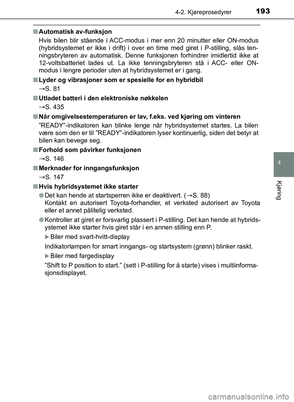 TOYOTA YARIS HATCHBACK 2017 Instruksjoner for bruk (in Norwegian) 1934-2. Kjøreprosedyrer
4
Kjøring
YARIS_HV_OM_Europe_OM52J66NO
nAutomatisk av-funksjon
Hvis bilen blir stående i ACC-modus i mer enn 20 minutter eller ON-modus
(hybridsystemet er ikke i drift) i ov TOYOTA YARIS HATCHBACK 2017 Instruksjoner for bruk (in Norwegian) 1934-2. Kjøreprosedyrer
4
Kjøring
YARIS_HV_OM_Europe_OM52J66NO
nAutomatisk av-funksjon
Hvis bilen blir stående i ACC-modus i mer enn 20 minutter eller ON-modus
(hybridsystemet er ikke i drift) i ov