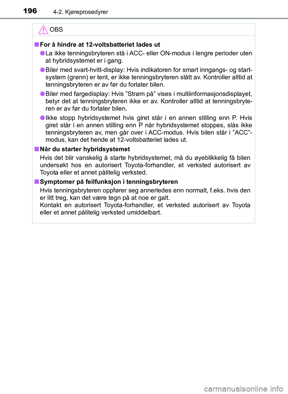 TOYOTA YARIS HATCHBACK 2017 Instruksjoner for bruk (in Norwegian) 1964-2. Kjøreprosedyrer
YARIS_HV_OM_Europe_OM52J66NOOBS
n
For å hindre at 12-voltsbatteriet lades ut
l La ikke tenningsbryteren stå i ACC- eller ON-modus i lengre perioder uten
at hybridsystemet e TOYOTA YARIS HATCHBACK 2017 Instruksjoner for bruk (in Norwegian) 1964-2. Kjøreprosedyrer
YARIS_HV_OM_Europe_OM52J66NOOBS
n
For å hindre at 12-voltsbatteriet lades ut
l La ikke tenningsbryteren stå i ACC- eller ON-modus i lengre perioder uten
at hybridsystemet e