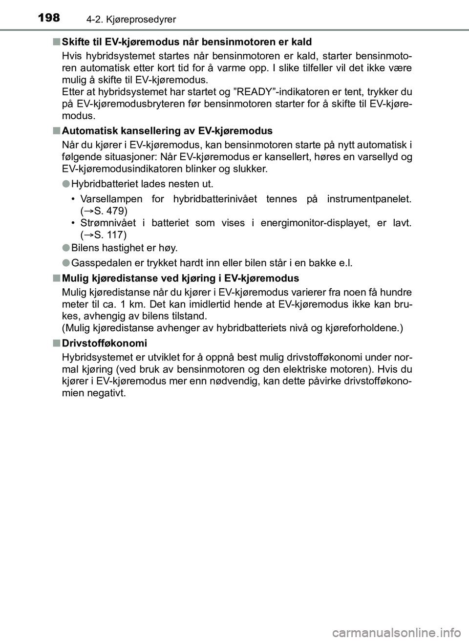 TOYOTA YARIS HATCHBACK 2017 Instruksjoner for bruk (in Norwegian) 1984-2. Kjøreprosedyrer
YARIS_HV_OM_Europe_OM52J66NOn
Skifte til EV-kjøremodus når bensinmotoren er kald
Hvis hybridsystemet startes når bensinmotoren er kald, starter bensinmoto-
ren automatisk e TOYOTA YARIS HATCHBACK 2017 Instruksjoner for bruk (in Norwegian) 1984-2. Kjøreprosedyrer
YARIS_HV_OM_Europe_OM52J66NOn
Skifte til EV-kjøremodus når bensinmotoren er kald
Hvis hybridsystemet startes når bensinmotoren er kald, starter bensinmoto-
ren automatisk e
