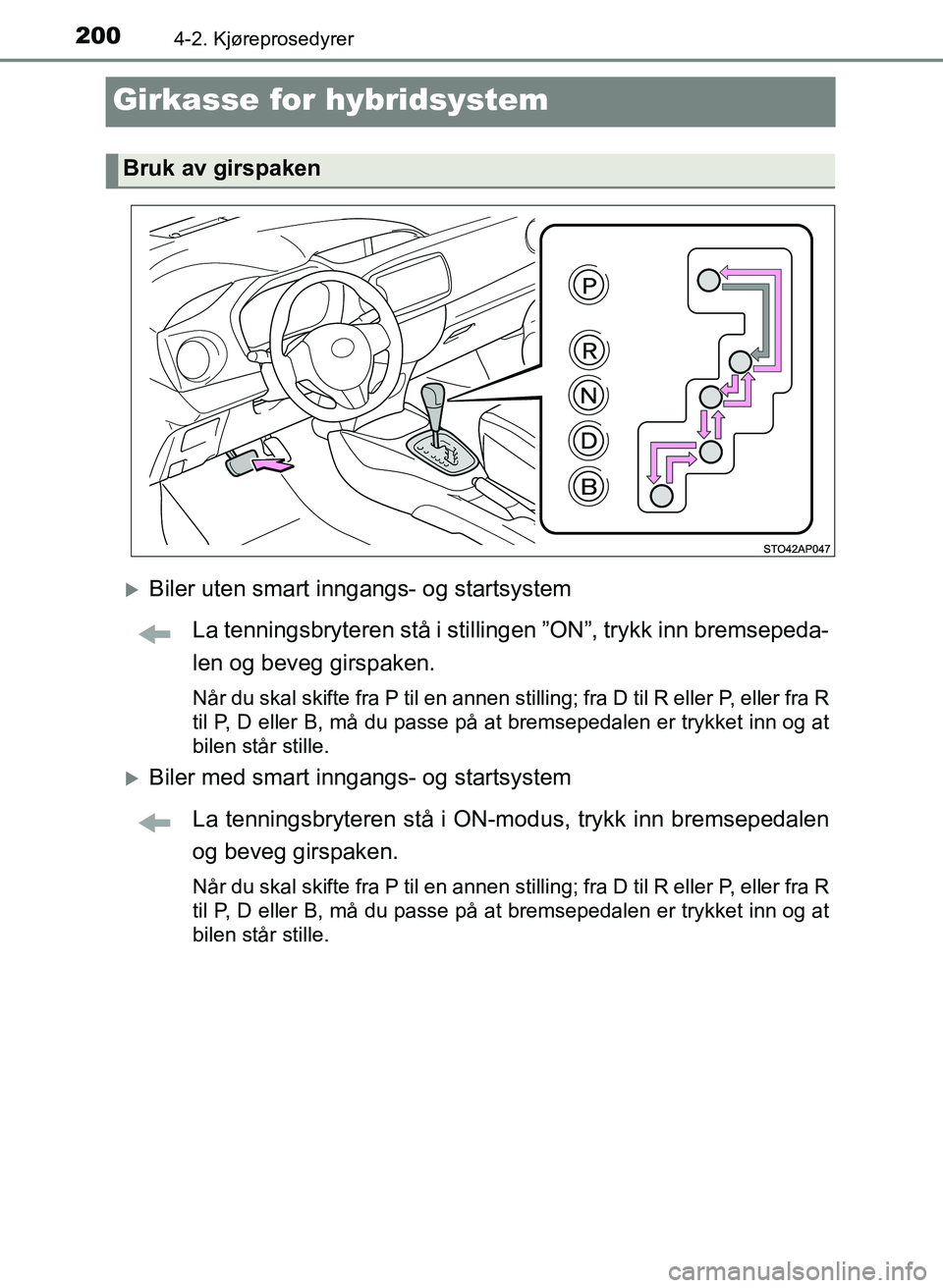 TOYOTA YARIS HATCHBACK 2017 Instruksjoner for bruk (in Norwegian) 2004-2. Kjøreprosedyrer
YARIS_HV_OM_Europe_OM52J66NO
Girkasse for hybridsystem
Biler uten smart inngangs- og startsystemLa tenningsbryteren stå i stillinge n ”ON”, trykk inn bremsepeda-
len o TOYOTA YARIS HATCHBACK 2017 Instruksjoner for bruk (in Norwegian) 2004-2. Kjøreprosedyrer
YARIS_HV_OM_Europe_OM52J66NO
Girkasse for hybridsystem
Biler uten smart inngangs- og startsystemLa tenningsbryteren stå i stillinge n ”ON”, trykk inn bremsepeda-
len o