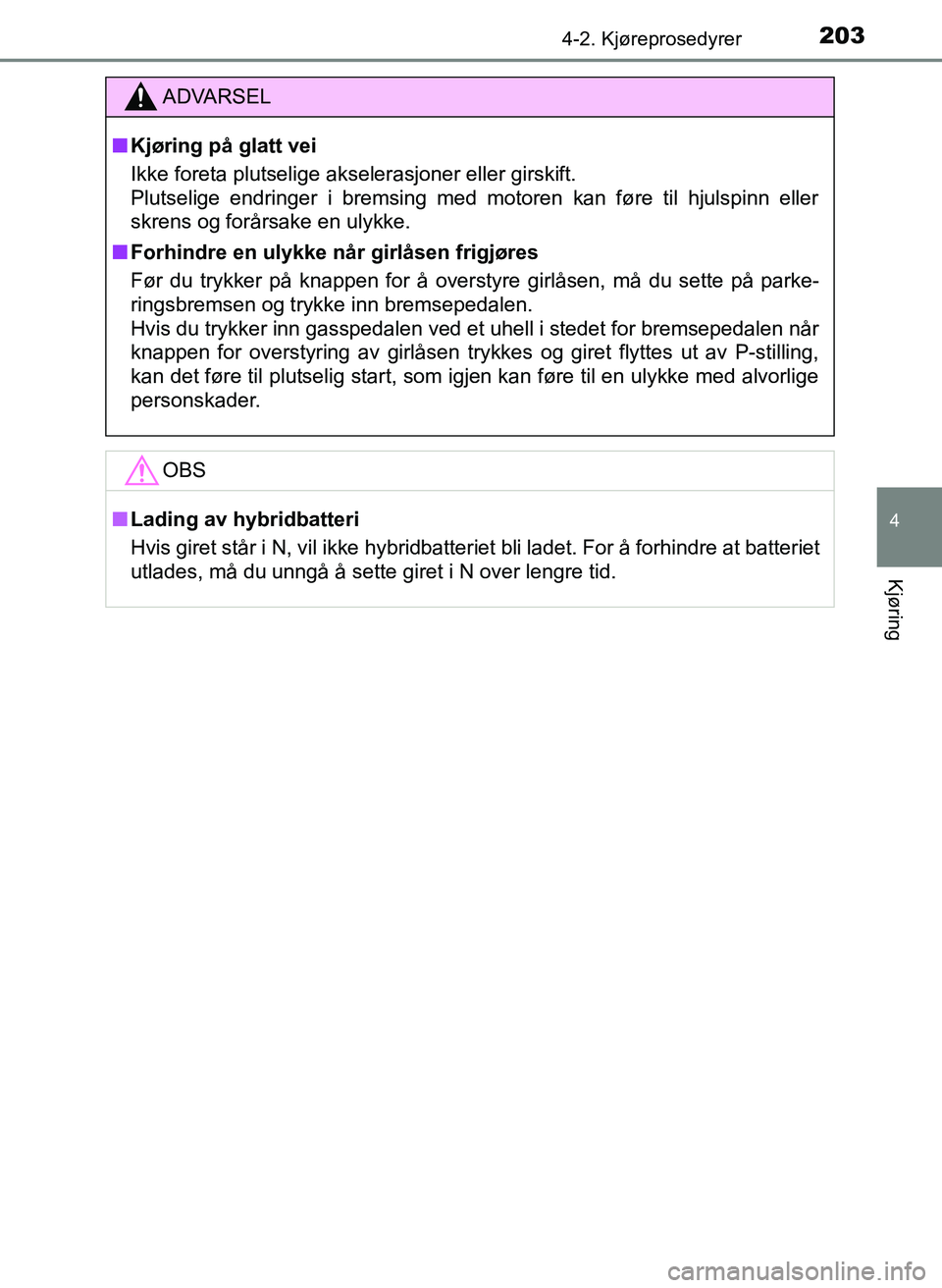 TOYOTA YARIS HATCHBACK 2017 Instruksjoner for bruk (in Norwegian) 2034-2. Kjøreprosedyrer
4
Kjøring
YARIS_HV_OM_Europe_OM52J66NO
ADVARSEL
n Kjøring på glatt vei
Ikke foreta plutselige akselerasjoner eller girskift.
Plutselige endringer i bremsing med motoren ka TOYOTA YARIS HATCHBACK 2017 Instruksjoner for bruk (in Norwegian) 2034-2. Kjøreprosedyrer
4
Kjøring
YARIS_HV_OM_Europe_OM52J66NO
ADVARSEL
n Kjøring på glatt vei
Ikke foreta plutselige akselerasjoner eller girskift.
Plutselige endringer i bremsing med motoren ka