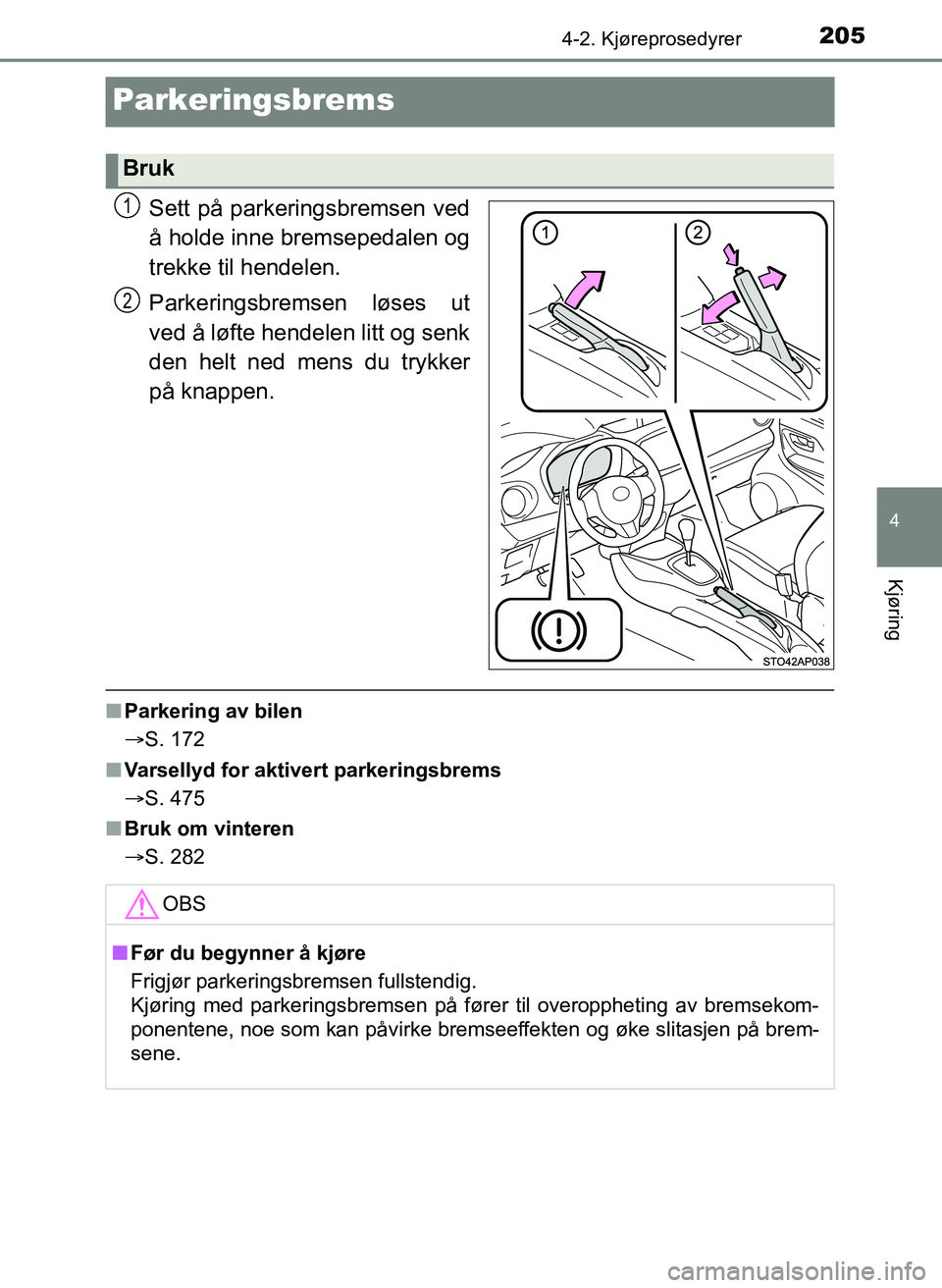TOYOTA YARIS HATCHBACK 2017 Instruksjoner for bruk (in Norwegian) 205
4
4-2. Kjøreprosedyrer
Kjøring
YARIS_HV_OM_Europe_OM52J66NO
Parkeringsbrems
Sett på parkeringsbremsen ved
å holde inne bremsepedalen og
trekke til hendelen.
Parkeringsbremsen løses ut
ved å TOYOTA YARIS HATCHBACK 2017 Instruksjoner for bruk (in Norwegian) 205
4
4-2. Kjøreprosedyrer
Kjøring
YARIS_HV_OM_Europe_OM52J66NO
Parkeringsbrems
Sett på parkeringsbremsen ved
å holde inne bremsepedalen og
trekke til hendelen.
Parkeringsbremsen løses ut
ved å