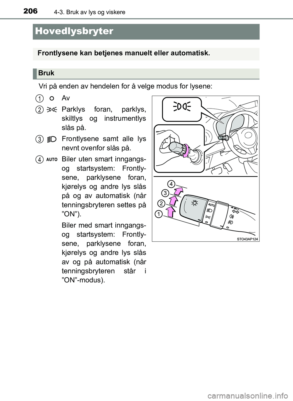 TOYOTA YARIS HATCHBACK 2017 Instruksjoner for bruk (in Norwegian) 2064-3. Bruk av lys og viskere
YARIS_HV_OM_Europe_OM52J66NO
Hovedlysbryter
Vri på enden av hendelen for å velge modus for lysene:Av
Parklys foran, parklys,
skiltlys og instrumentlys
slås på.
Front TOYOTA YARIS HATCHBACK 2017 Instruksjoner for bruk (in Norwegian) 2064-3. Bruk av lys og viskere
YARIS_HV_OM_Europe_OM52J66NO
Hovedlysbryter
Vri på enden av hendelen for å velge modus for lysene:Av
Parklys foran, parklys,
skiltlys og instrumentlys
slås på.
Front