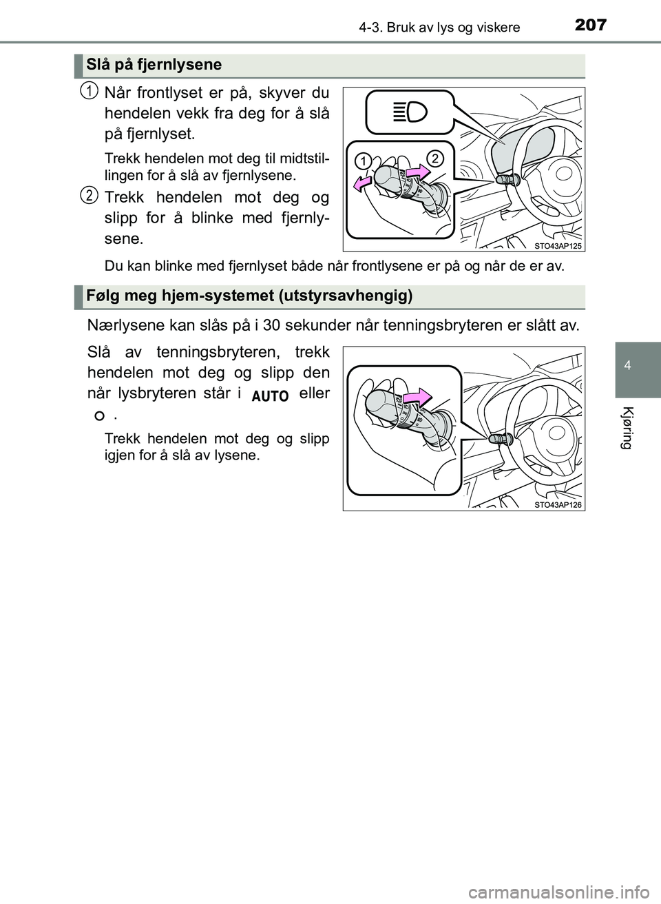 TOYOTA YARIS HATCHBACK 2017 Instruksjoner for bruk (in Norwegian) 2074-3. Bruk av lys og viskere
4
Kjøring
YARIS_HV_OM_Europe_OM52J66NO
Når frontlyset er på, skyver du
hendelen vekk fra deg for å slå
på fjernlyset.
Trekk hendelen mot deg til midtstil-
lingen f TOYOTA YARIS HATCHBACK 2017 Instruksjoner for bruk (in Norwegian) 2074-3. Bruk av lys og viskere
4
Kjøring
YARIS_HV_OM_Europe_OM52J66NO
Når frontlyset er på, skyver du
hendelen vekk fra deg for å slå
på fjernlyset.
Trekk hendelen mot deg til midtstil-
lingen f
