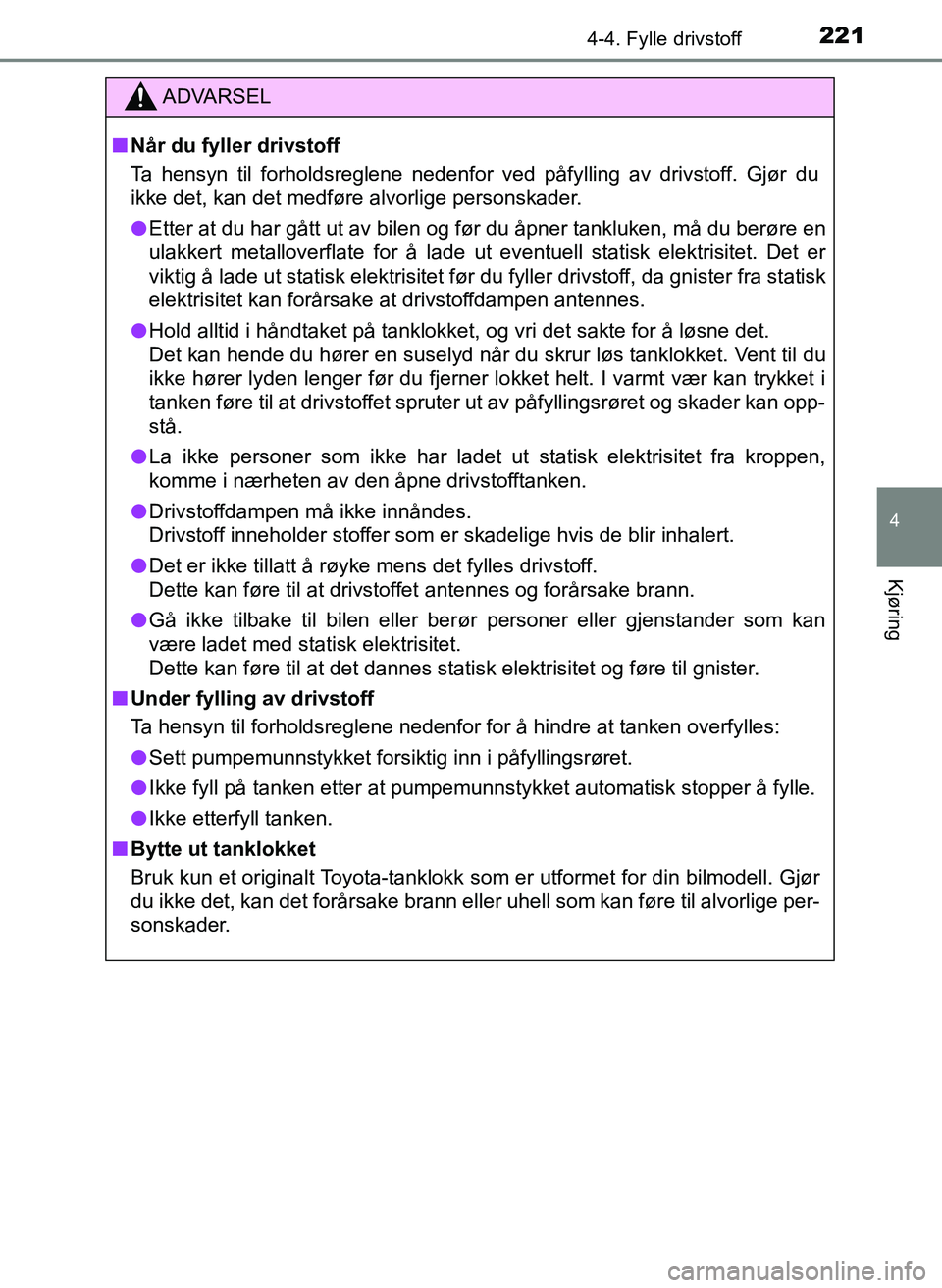 TOYOTA YARIS HATCHBACK 2017  Instruksjoner for bruk (in Norwegian) 2214-4. Fylle drivstoff
4
Kjøring
YARIS_HV_OM_Europe_OM52J66NO
ADVARSEL
n Når du fyller drivstoff
Ta hensyn til forholdsreglene nedenfor ved påfylling av drivstoff. Gjør du
ikke det, kan det medf