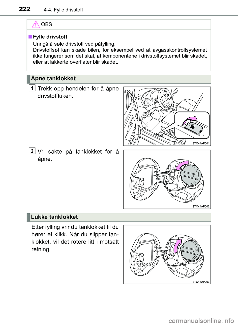 TOYOTA YARIS HATCHBACK 2017  Instruksjoner for bruk (in Norwegian) 2224-4. Fylle drivstoff
YARIS_HV_OM_Europe_OM52J66NO
Trekk opp hendelen for å åpne
drivstoffluken.
Vri sakte på tanklokket for å
åpne.
Etter fylling vrir du tanklokket til du
hører et klikk. Nå