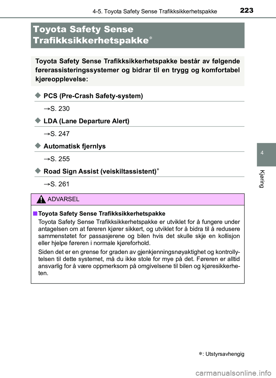 TOYOTA YARIS HATCHBACK 2017  Instruksjoner for bruk (in Norwegian) 223
4
4-5. Toyota Safety Sense Trafikksikkerhetspakke
Kjøring
YARIS_HV_OM_Europe_OM52J66NO
Toyota Safety Sense 
Trafikksikkerhetspakke

uPCS (Pre-Crash Safety-system)
S. 230
uLDA (Lane Departur