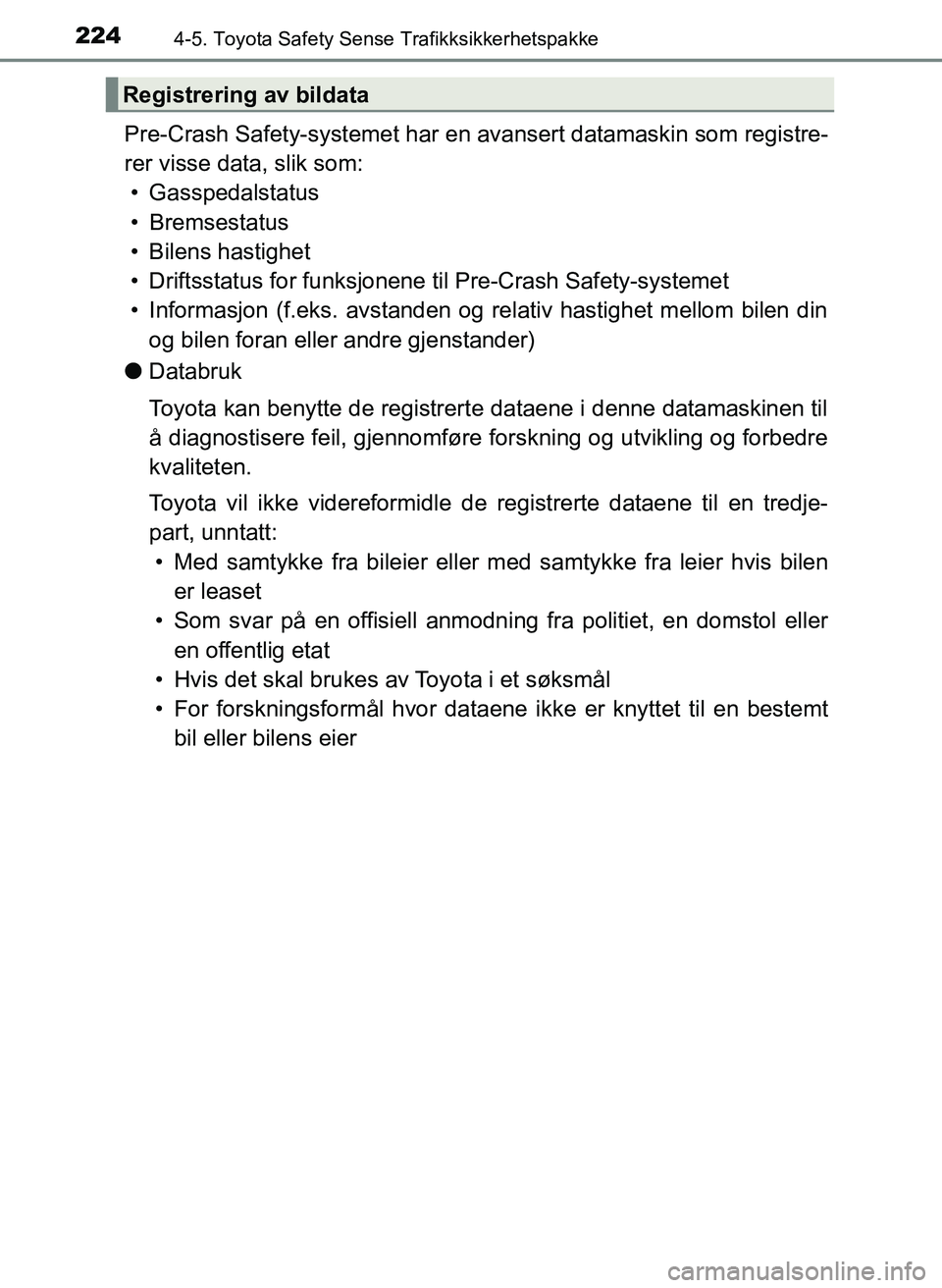 TOYOTA YARIS HATCHBACK 2017  Instruksjoner for bruk (in Norwegian) 2244-5. Toyota Safety Sense Trafikksikkerhetspakke
YARIS_HV_OM_Europe_OM52J66NO
Pre-Crash Safety-systemet har en avansert datamaskin som registre-
rer visse data, slik som: • Gasspedalstatus
• Bre