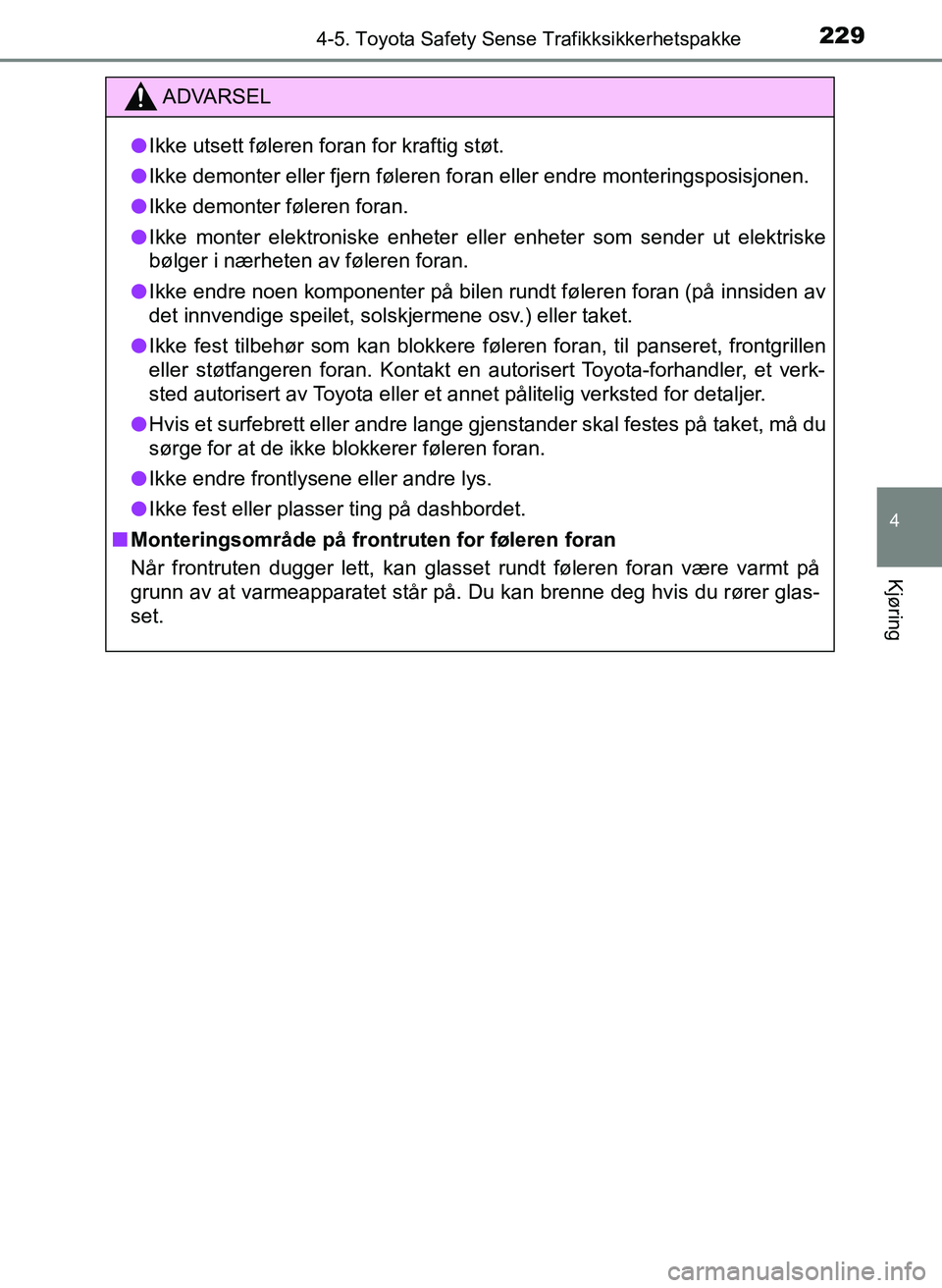 TOYOTA YARIS HATCHBACK 2017  Instruksjoner for bruk (in Norwegian) 2294-5. Toyota Safety Sense Trafikksikkerhetspakke
4
Kjøring
YARIS_HV_OM_Europe_OM52J66NO
ADVARSEL
l Ikke utsett føleren foran for kraftig støt.
l Ikke demonter eller fjern føleren foran eller end